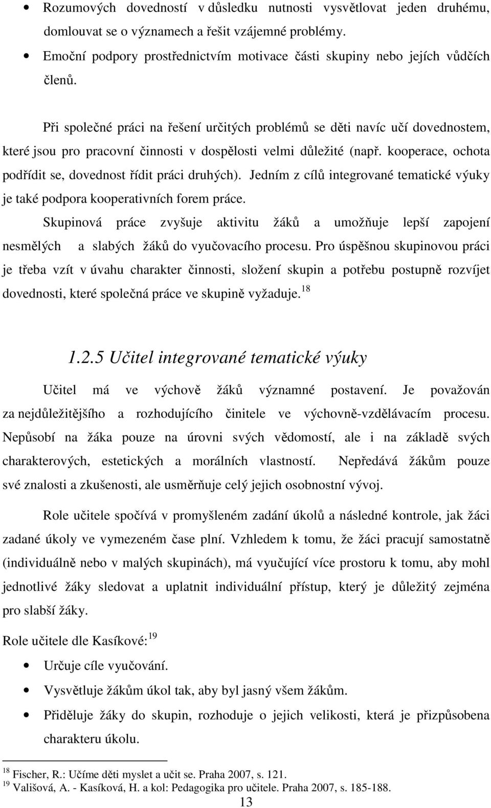 Při společné práci na řešení určitých problémů se děti navíc učí dovednostem, které jsou pro pracovní činnosti v dospělosti velmi důležité (např.