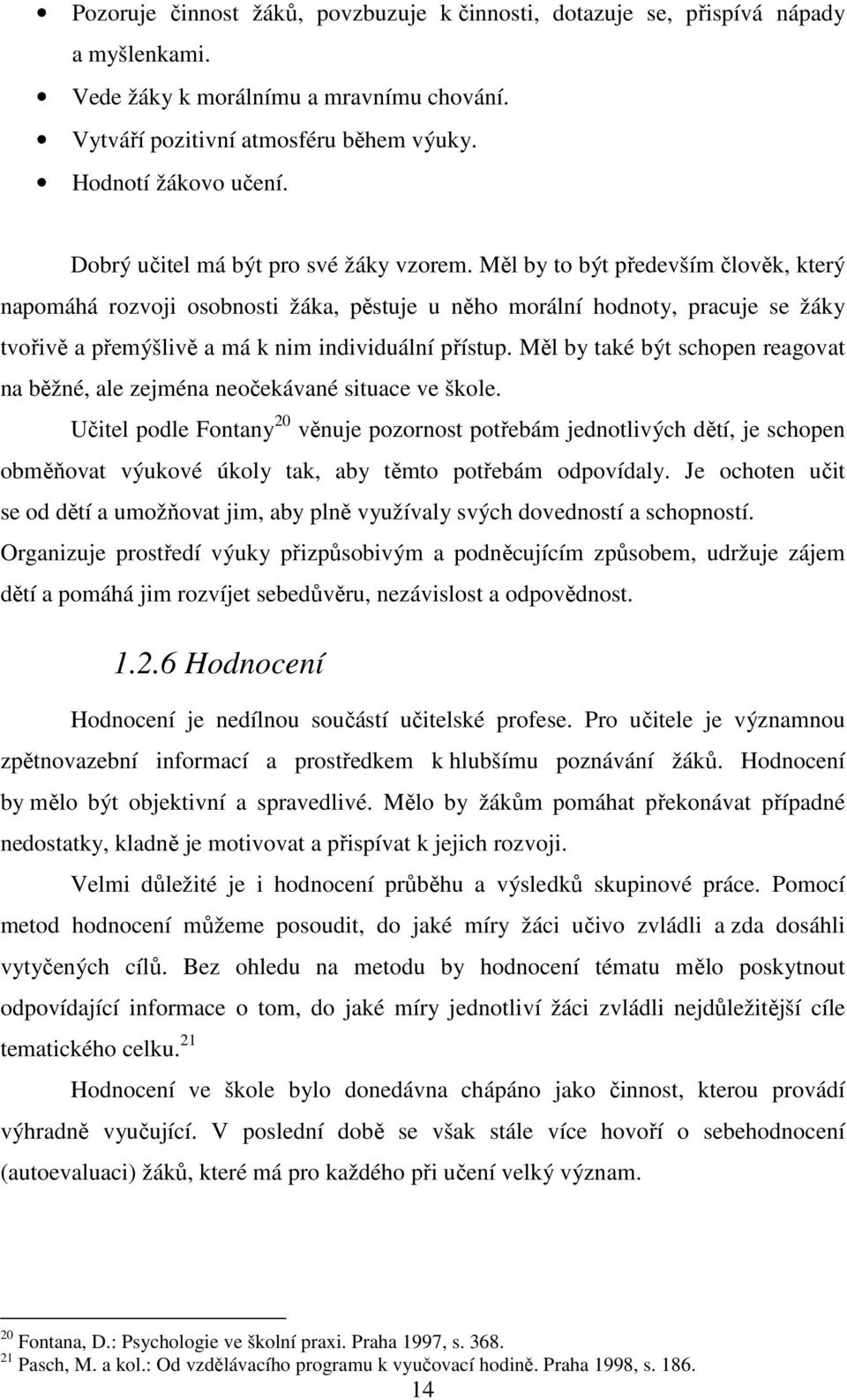 Měl by to být především člověk, který napomáhá rozvoji osobnosti žáka, pěstuje u něho morální hodnoty, pracuje se žáky tvořivě a přemýšlivě a má k nim individuální přístup.