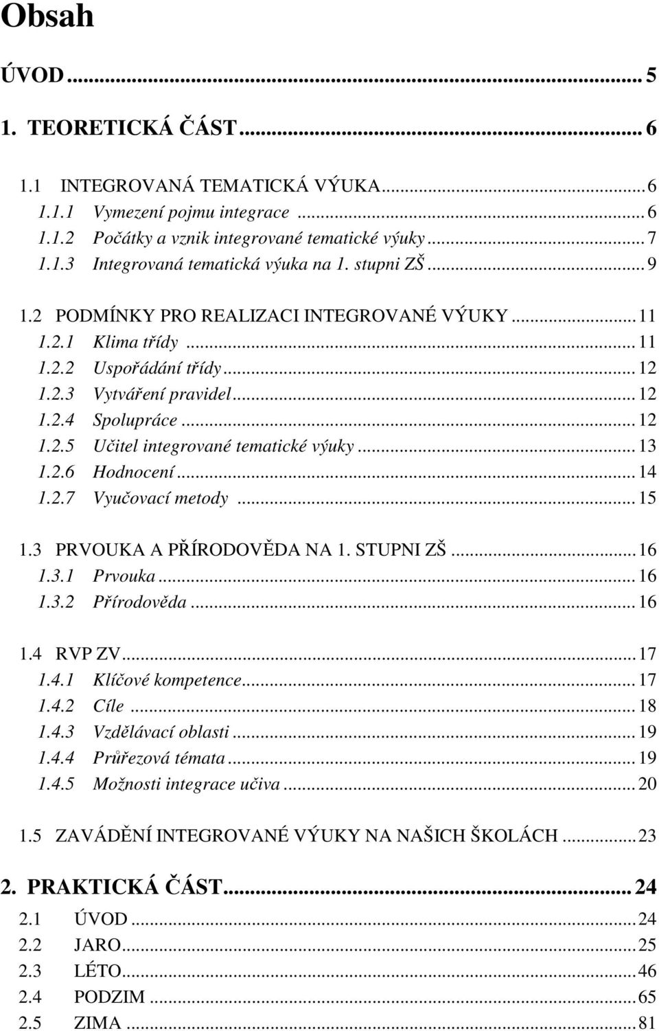 .. 13 1.2.6 Hodnocení... 14 1.2.7 Vyučovací metody... 15 1.3 PRVOUKA A PŘÍRODOVĚDA NA 1. STUPNI ZŠ... 16 1.3.1 Prvouka... 16 1.3.2 Přírodověda... 16 1.4 RVP ZV... 17 1.4.1 Klíčové kompetence... 17 1.4.2 Cíle.