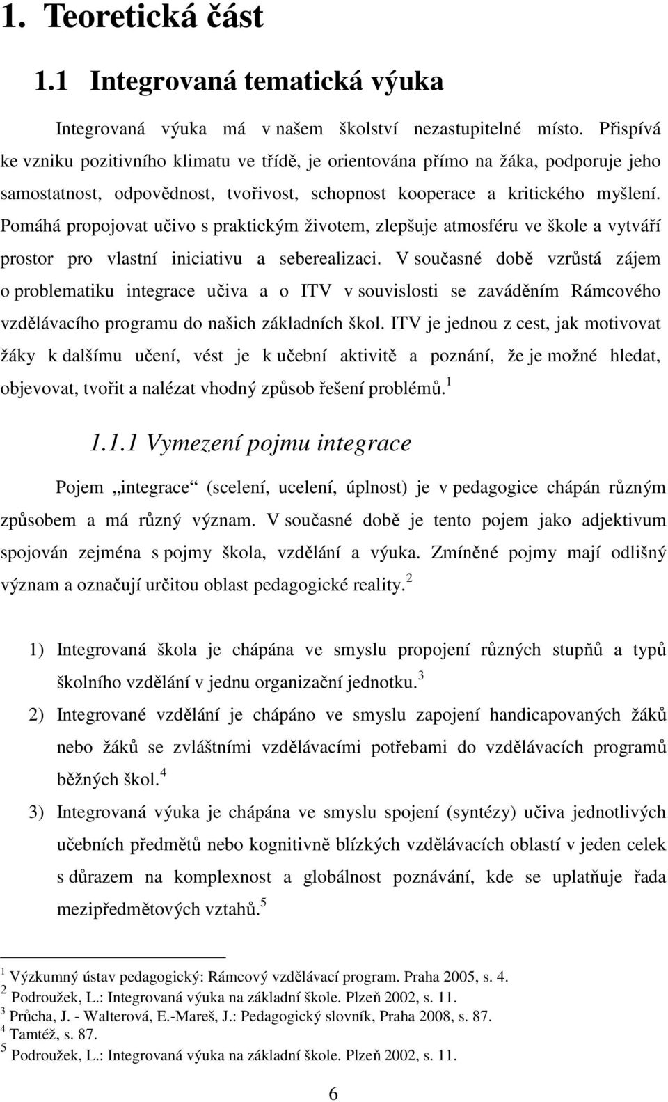 Pomáhá propojovat učivo s praktickým životem, zlepšuje atmosféru ve škole a vytváří prostor pro vlastní iniciativu a seberealizaci.