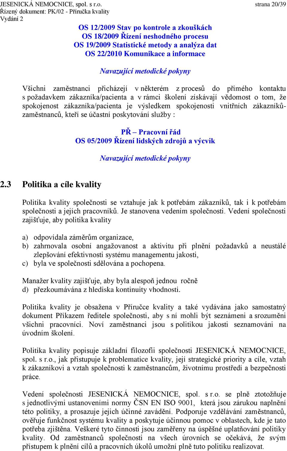 strana 20/39 OS 12/2009 Stav po kontrole a zkouškách OS 18/2009 Řízení neshodného procesu OS 19/2009 Statistické metody a analýza dat OS 22/2010 Komunikace a informace Všichni zaměstnanci přicházejí