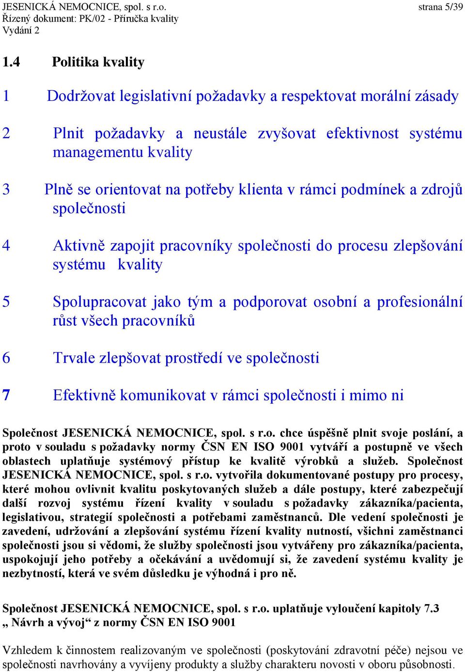 klienta v rámci podmínek a zdrojů společnosti 4 Aktivně zapojit pracovníky společnosti do procesu zlepšování systému kvality 5 Spolupracovat jako tým a podporovat osobní a profesionální růst všech