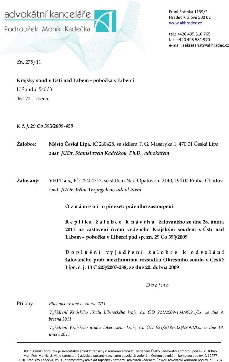 Masaryka 1, 470 01 Česká Lípa zast. JUDr. Stanislavem Kadečkou, Ph.D., advokátem Žalovaný: VETT a.s., IČ: 25404717, se sídlem Nad Opatovem 2140, 194 00 Praha, Chodov zast. JUDr. Jiřím Teryngelem, advokátem O z n á m e n í o převzetí právního zastoupení R e p l i k a ž a l o b c e k n á v r h u žalovaného ze dne 28.