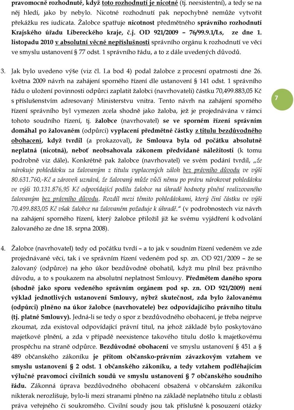 listopadu 2010 v absolutní věcné nepříslušnosti správního orgánu k rozhodnutí ve věci ve smyslu ustanovení 77 odst. 1 správního řádu, a to z dále uvedených důvodů. 3. Jak bylo uvedeno výše (viz čl. I.