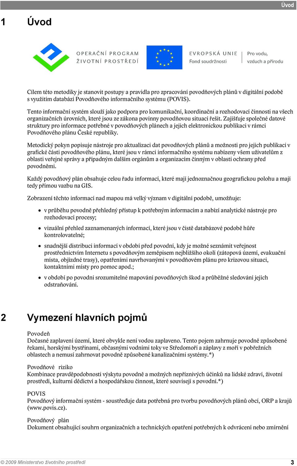 Zajišťuje společné datové struktury pro informace potřebné v povodňových plánech a jejich elektronickou publikaci v rámci Povodňového plánu České republiky.