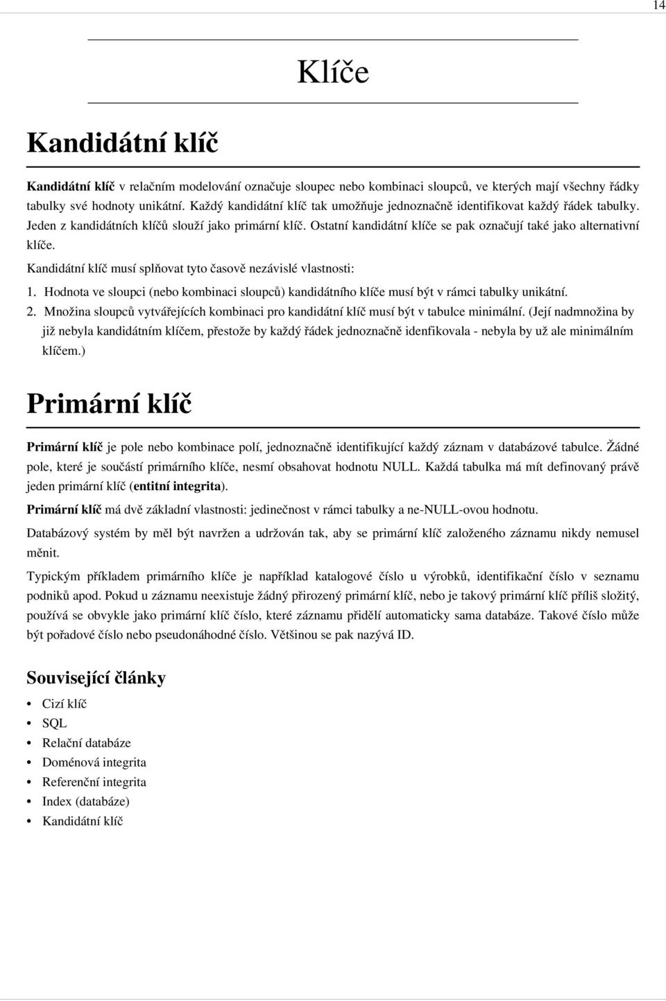 Ostatní kandidátní klíče se pak označují také jako alternativní klíče. Kandidátní klíč musí splňovat tyto časově nezávislé vlastnosti: 1.