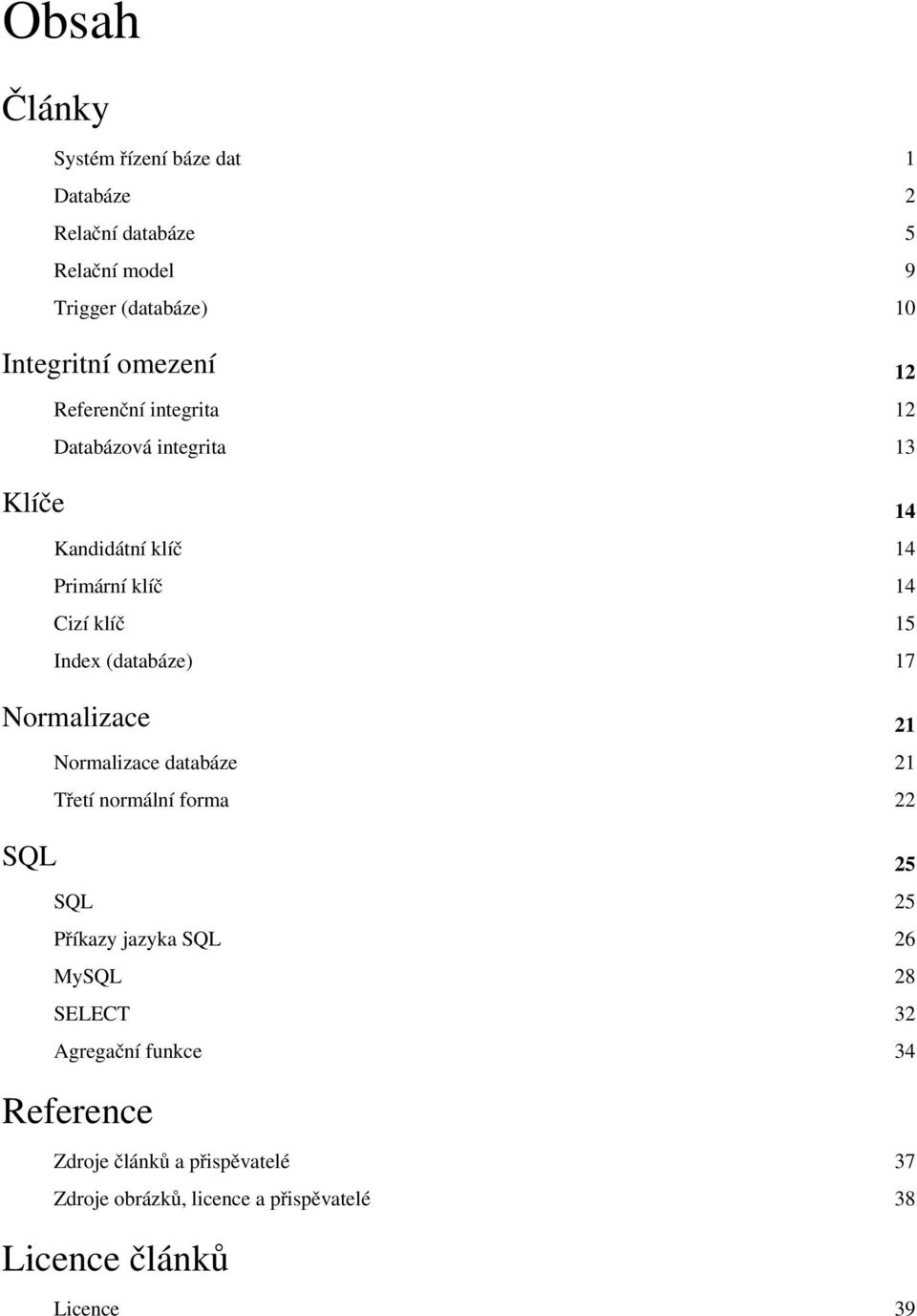 17 Normalizace 21 Normalizace databáze 21 Třetí normální forma 22 SQL 25 SQL 25 Příkazy jazyka SQL 26 MySQL 28 SELECT 32