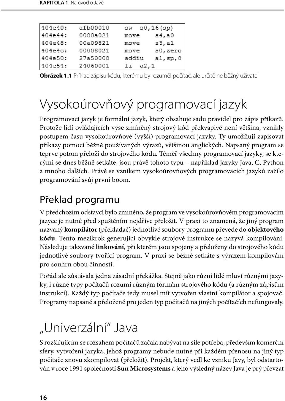 Protože lidí ovládajících výše zmíněný strojový kód překvapivě není většina, vznikly postupem času vysokoúrovňové (vyšší) programovací jazyky.