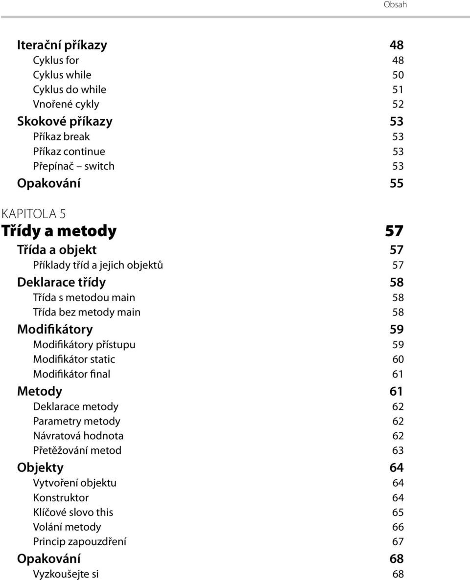 metody main 58 Modifikátory 59 Modifikátory přístupu 59 Modifikátor static 60 Modifikátor final 61 Metody 61 Deklarace metody 62 Parametry metody 62 Návratová