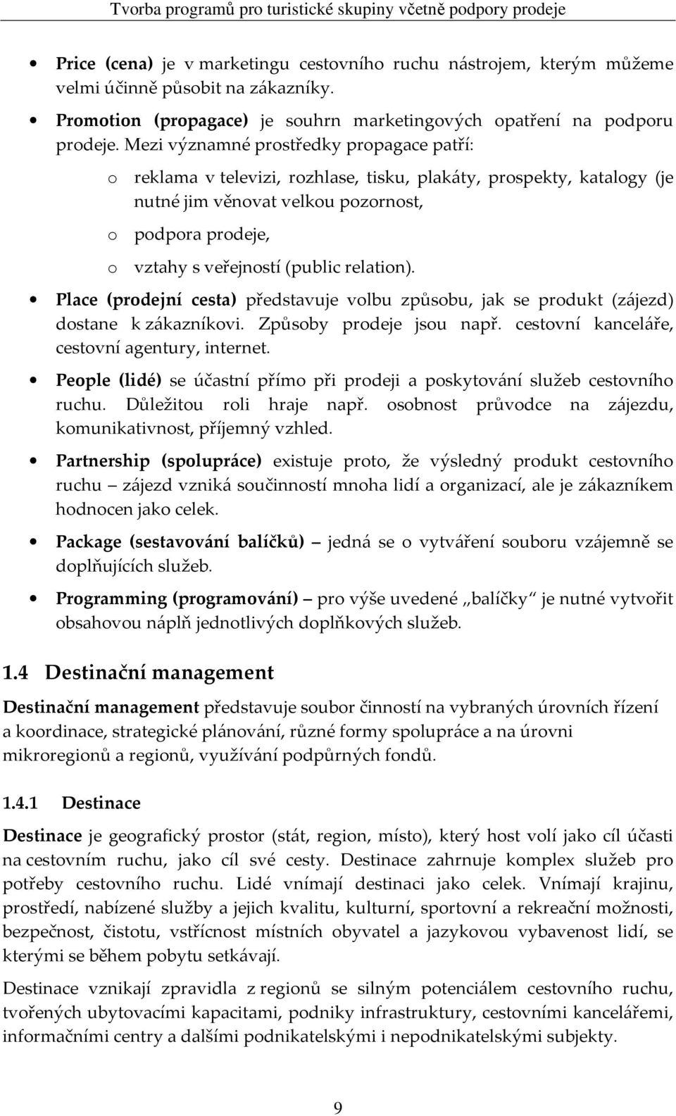 relation). Place (prodejní cesta) představuje volbu způsobu, jak se produkt (zájezd) dostane k zákazníkovi. Způsoby prodeje jsou např. cestovní kanceláře, cestovní agentury, internet.