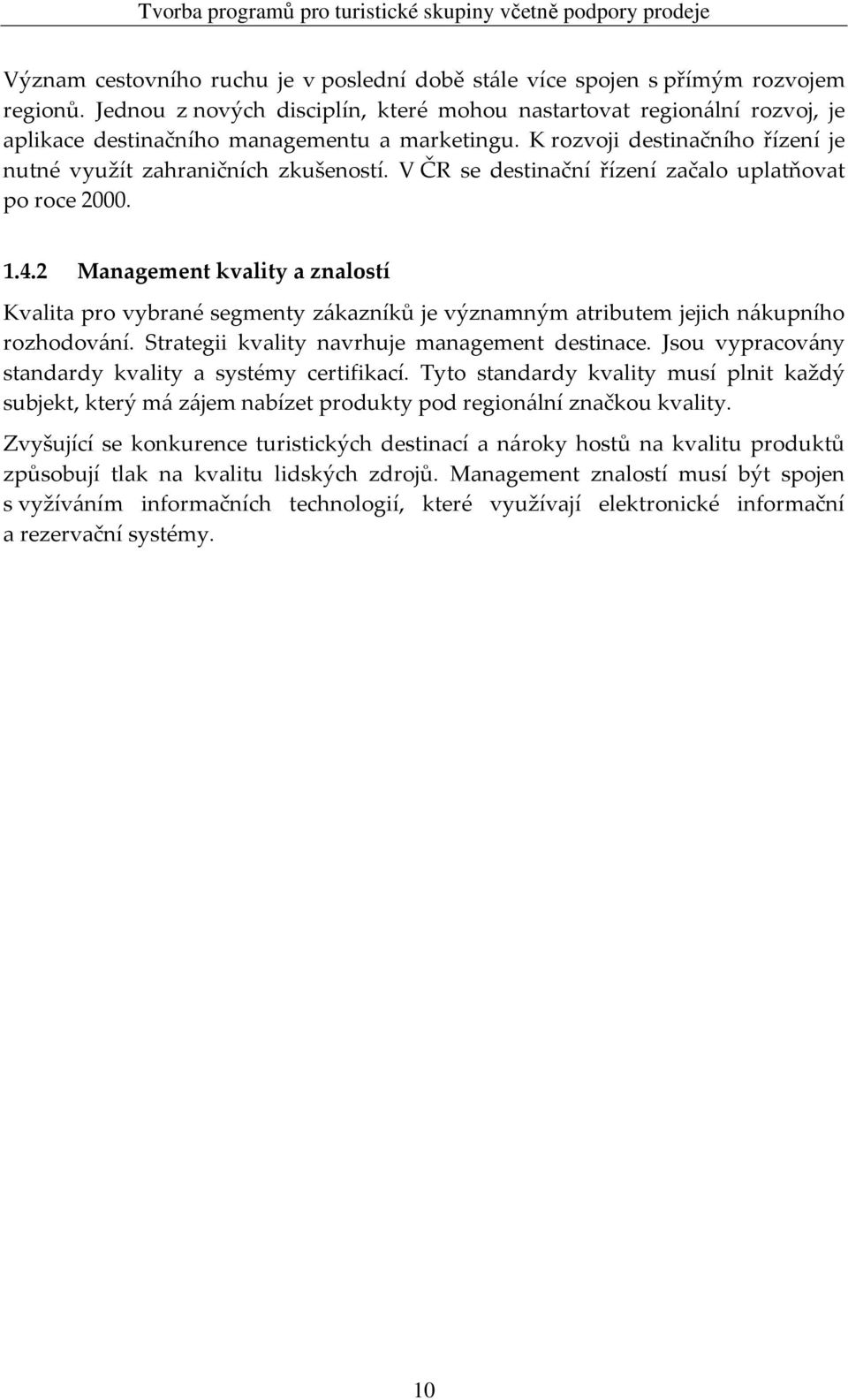 V ČR se destinační řízení začalo uplatňovat po roce 2000. 1.4.2 Management kvality a znalostí Kvalita pro vybrané segmenty zákazníků je významným atributem jejich nákupního rozhodování.