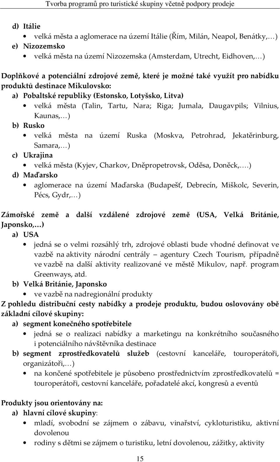 Kaunas, ) b) Rusko velká města na území Ruska (Moskva, Petrohrad, Jekatěrinburg, Samara, ) c) Ukrajina velká města (Kyjev, Charkov, Dněpropetrovsk, Oděsa, Doněck,.