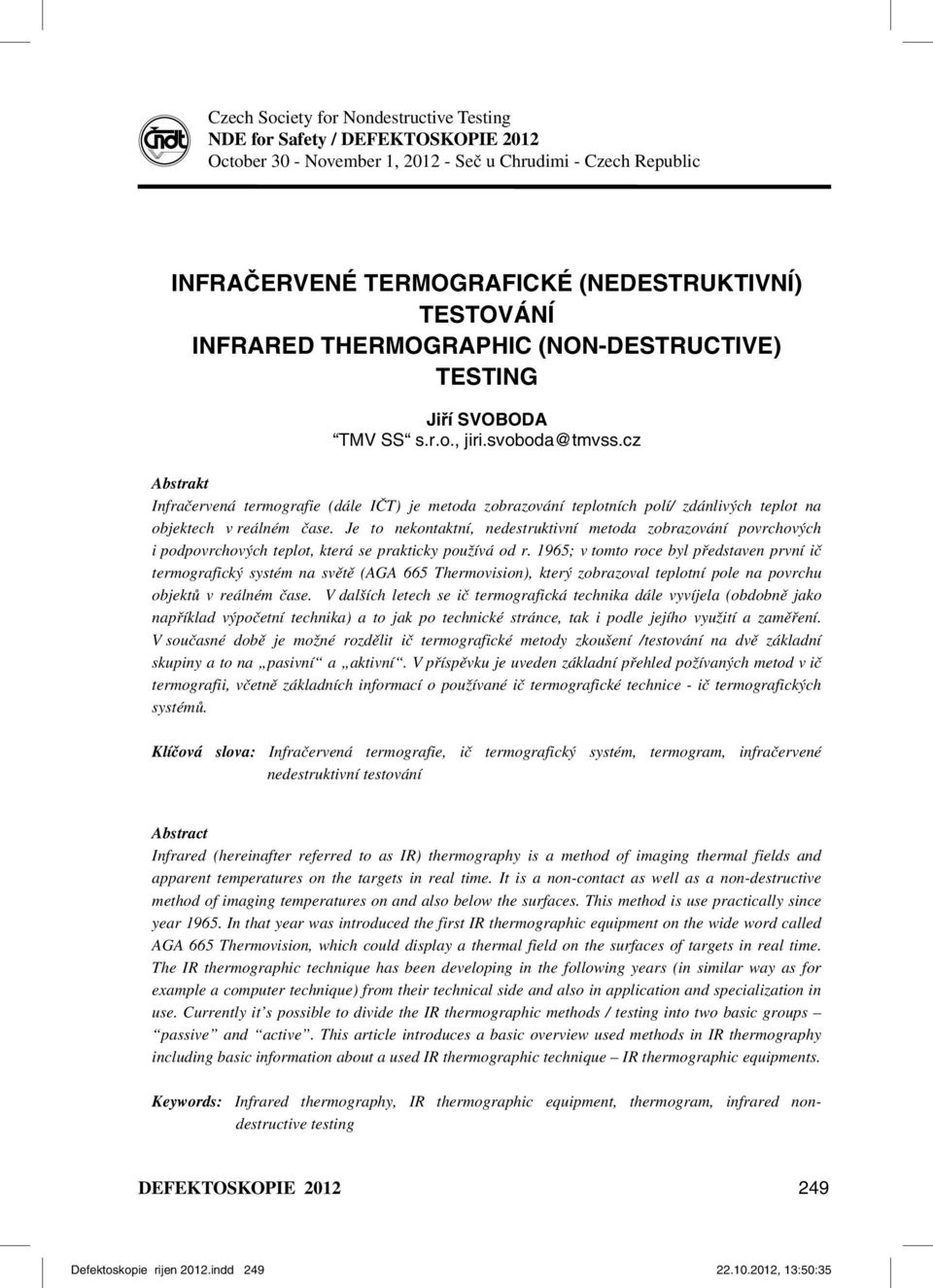 cz Abstrakt Infračervená termografie (dále IČT) je metoda zobrazování teplotních polí/ zdánlivých teplot na objektech v reálném čase.