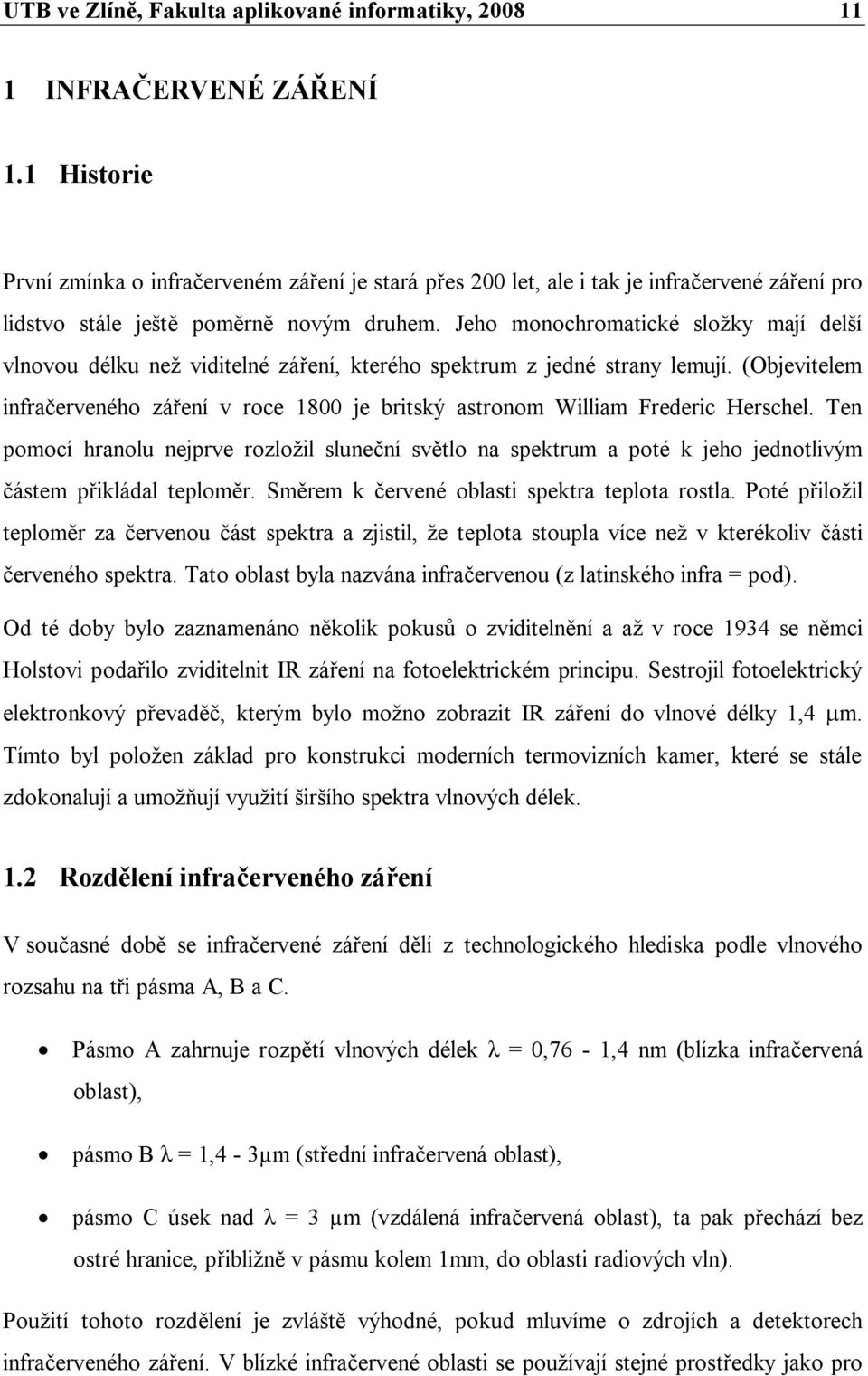 Jeho monochromatické složky mají delší vlnovou délku než viditelné záření, kterého spektrum z jedné strany lemují.