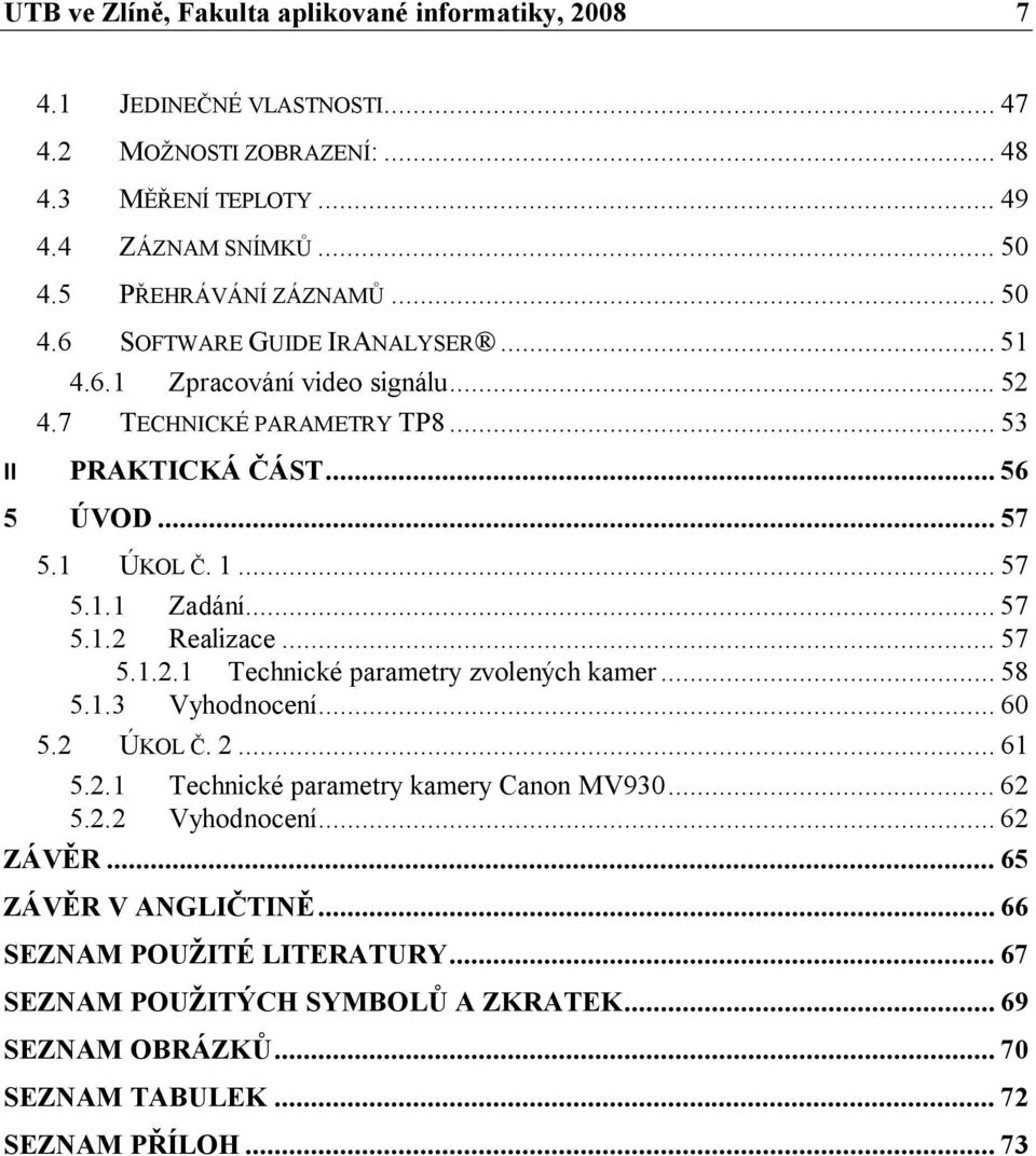 .. 57 5.1.1 Zadání... 57 5.1.2 Realizace... 57 5.1.2.1 Technické parametry zvolených kamer... 58 5.1.3 Vyhodnocení... 60 5.2 ÚKOL Č. 2... 61 5.2.1 Technické parametry kamery Canon MV930.