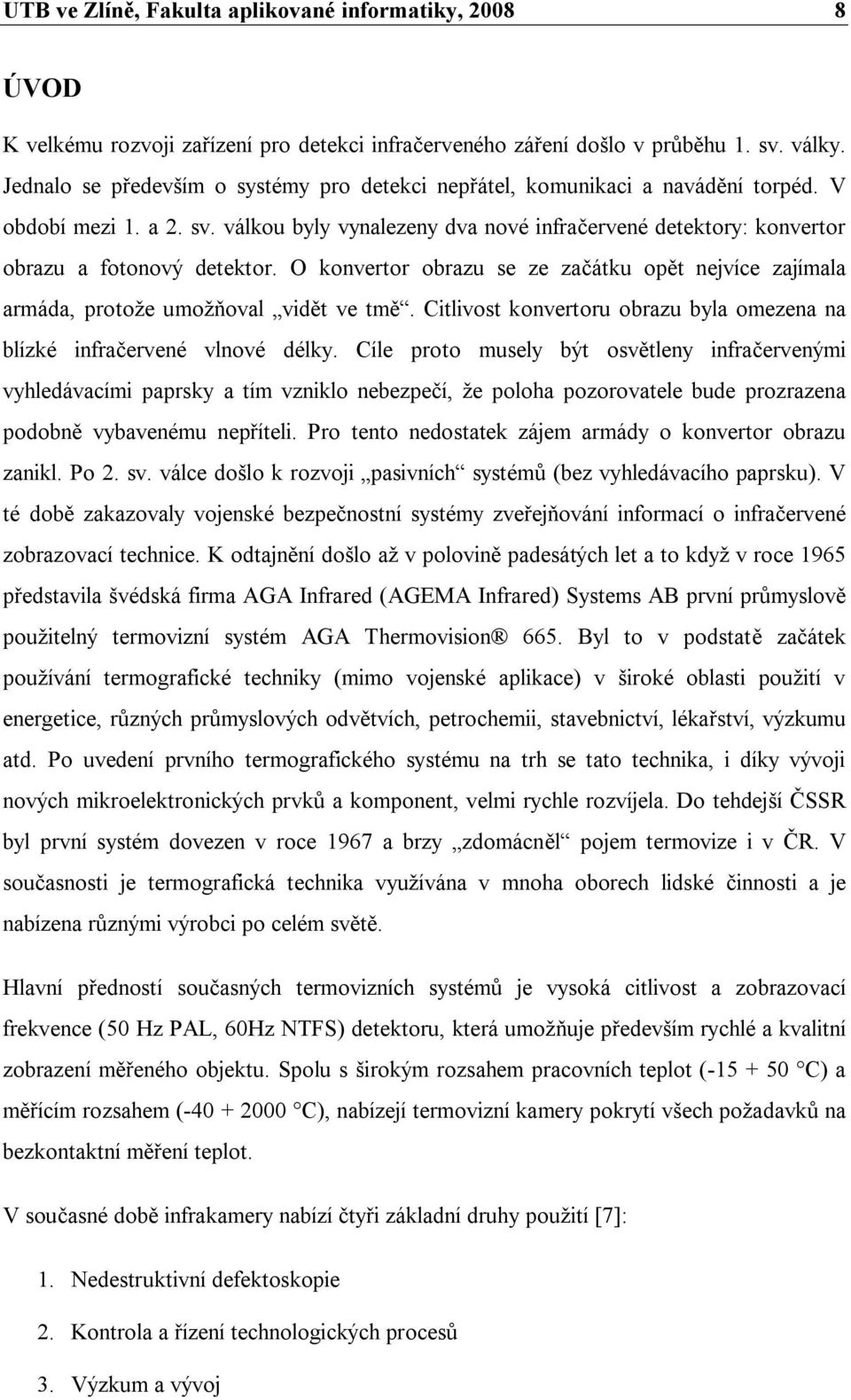 válkou byly vynalezeny dva nové infračervené detektory: konvertor obrazu a fotonový detektor. O konvertor obrazu se ze začátku opět nejvíce zajímala armáda, protože umožňoval vidět ve tmě.