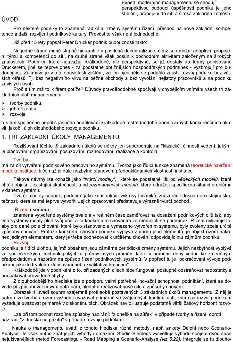 Již před 15 lety popsal Peter Drucker podnik budoucnosti takto: Na jedné straně méně stupňů hierarchie a posílená decentralizace, čímž se umožní adaptivní propojení týmů a kompetencí do sítí, na