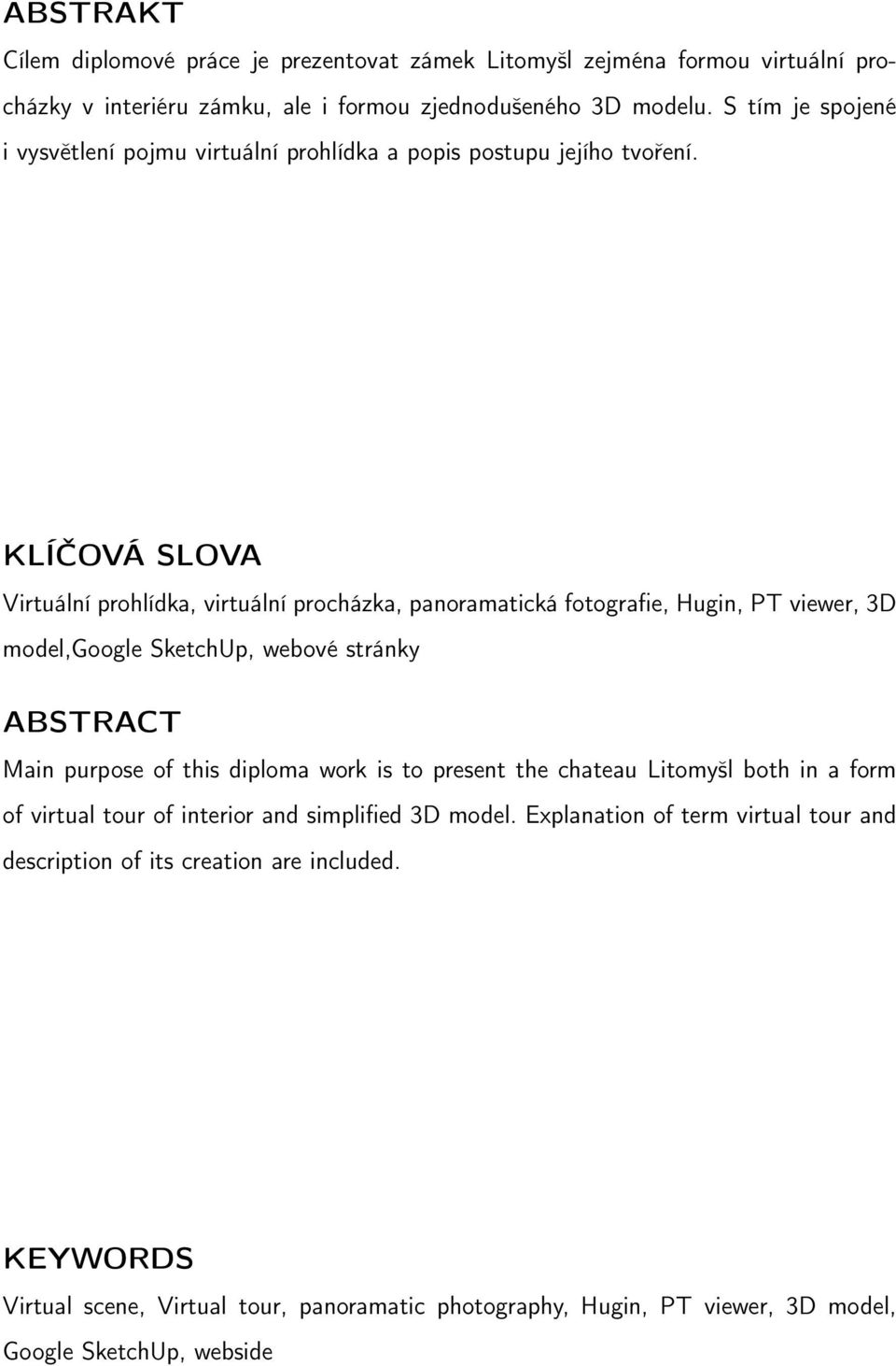 KLÍČOVÁ SLOVA Virtuální prohlídka, virtuální procházka, panoramatická fotografie, Hugin, PT viewer, 3D model,google SketchUp, webové stránky ABSTRACT Main purpose of this diploma