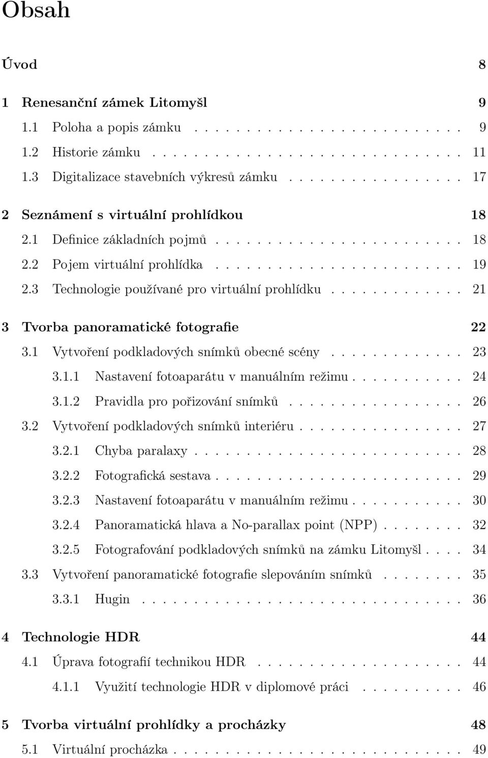 3 Technologie používané pro virtuální prohlídku............. 21 3 Tvorba panoramatické fotografie 22 3.1 Vytvoření podkladových snímků obecné scény............. 23 3.1.1 Nastavení fotoaparátu v manuálním režimu.