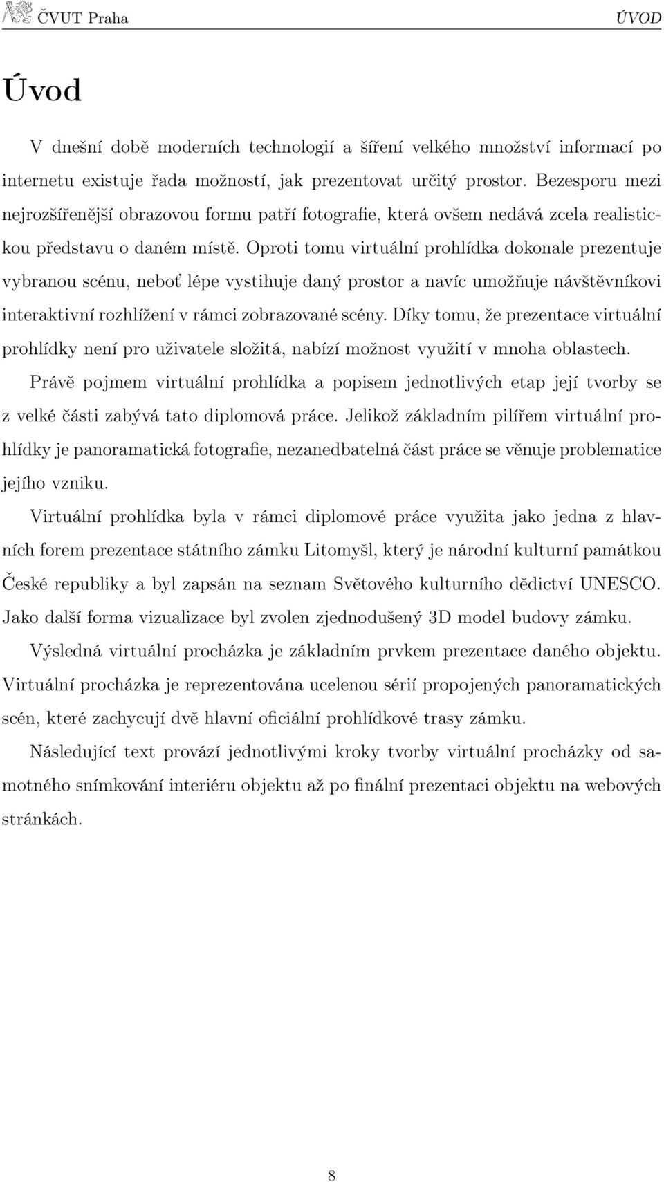 Oproti tomu virtuální prohlídka dokonale prezentuje vybranou scénu, neboť lépe vystihuje daný prostor a navíc umožňuje návštěvníkovi interaktivní rozhlížení v rámci zobrazované scény.