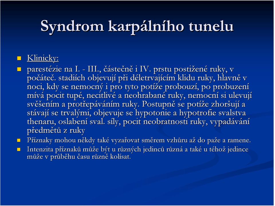 nemocní si ulevují svěšením a protřepáváním ruky. Postupně se potíže zhoršují a stávají se trvalými, objevuje se hypotonie a hypotrofie svalstva thenaru,, oslabení sval.