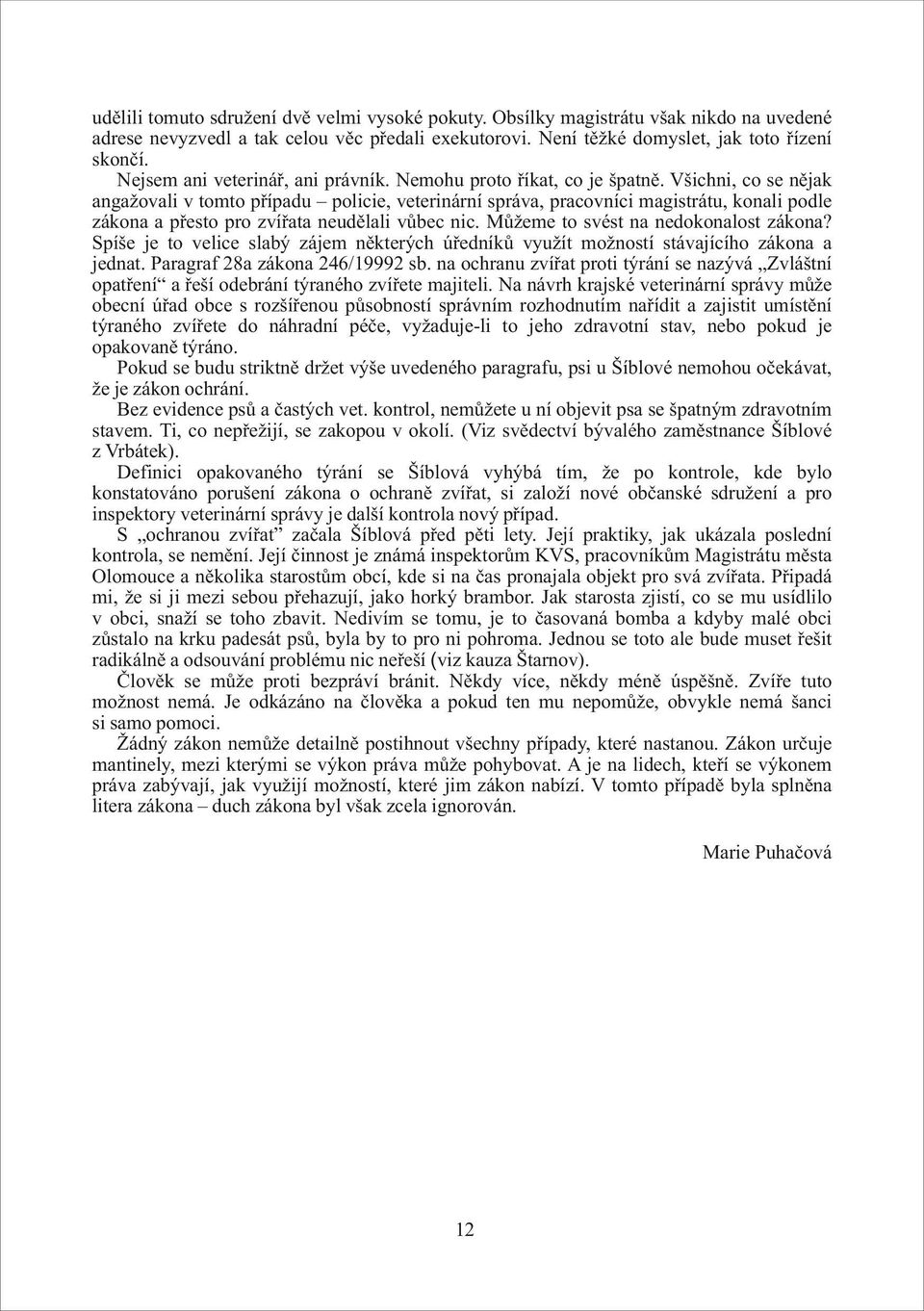 Všichni, co se nějak angažovali v tomto případu policie, veterinární správa, pracovníci magistrátu, konali podle zákona a přesto pro zvířata neudělali vůbec nic.