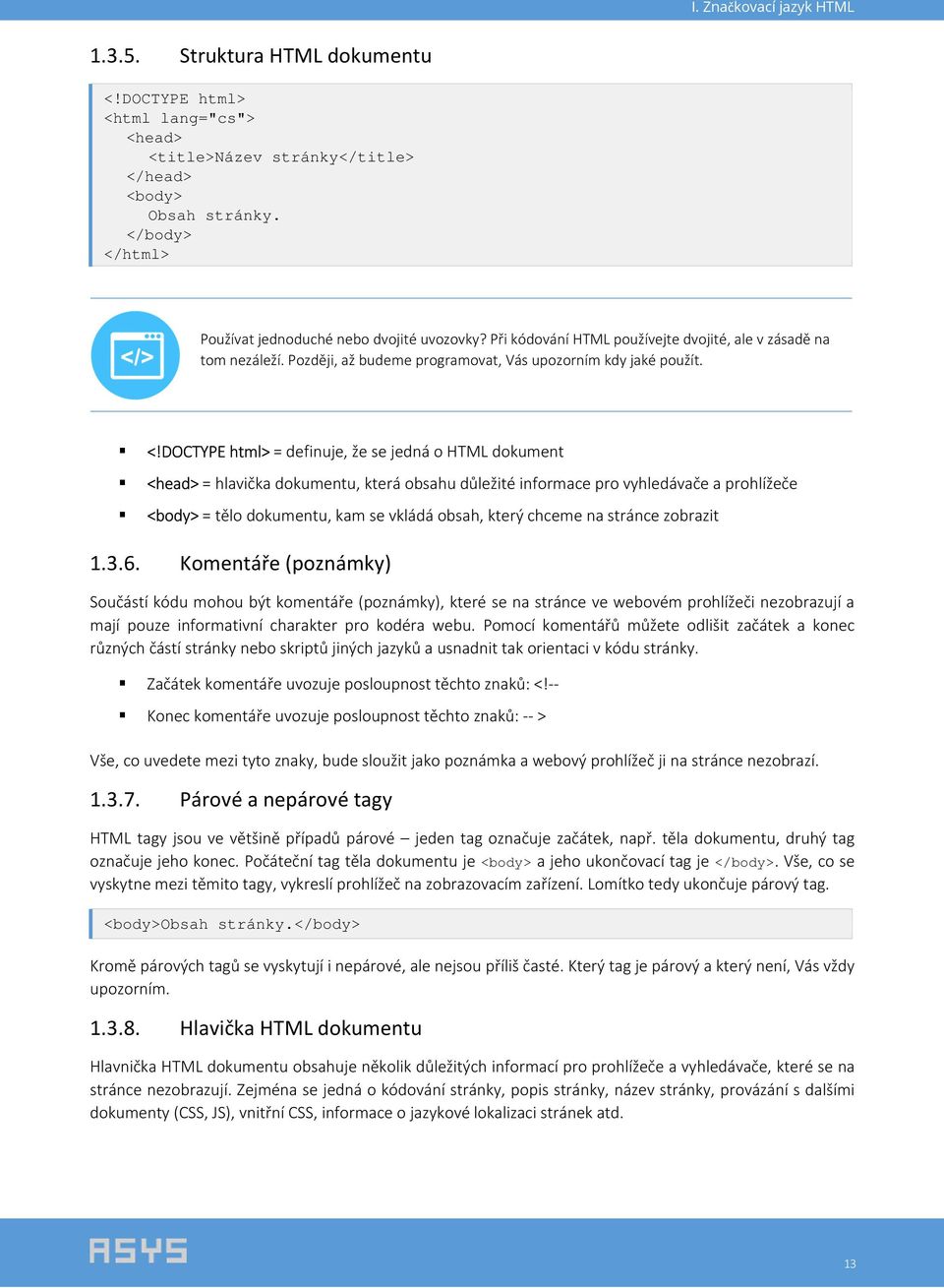 DOCTYPE html> = definuje, že se jedná o HTML dokument <head> = hlavička dokumentu, která obsahu důležité informace pro vyhledávače a prohlížeče <body> = tělo dokumentu, kam se vkládá obsah, který
