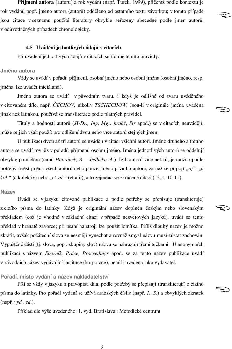 5 Uvádní jednotlivých údaj v citacích Pi uvádní jednotlivých údaj v citacích se ídíme tmito pravidly: Jméno autora Vždy se uvádí v poadí: píjmení, osobní jméno nebo osobní jména (osobní jméno, resp.