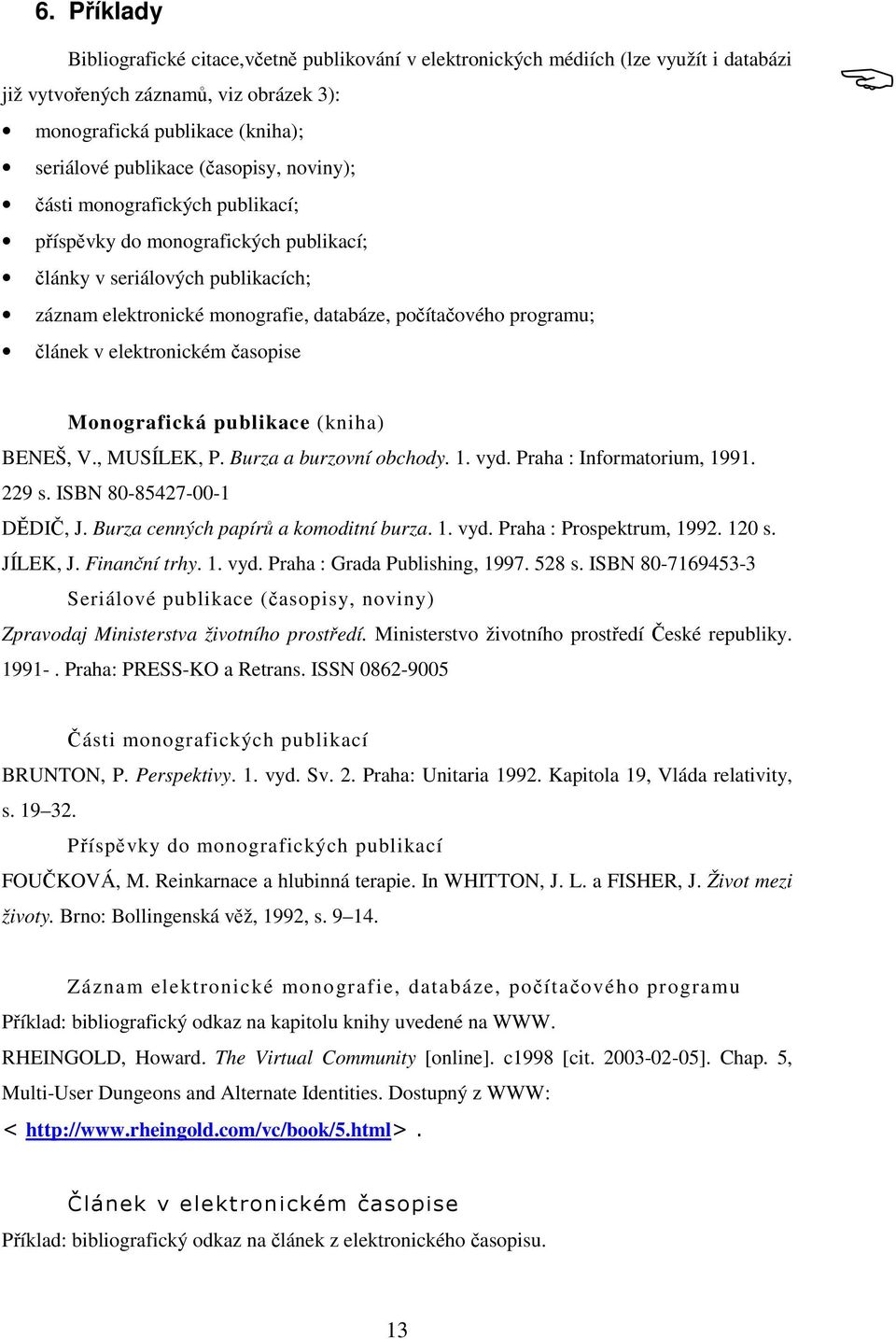 asopise Monografická publikace (kniha) BENEŠ, V., MUSÍLEK, P. Burza a burzovní obchody. 1. vyd. Praha : Informatorium, 1991. 229 s. ISBN 80-85427-00-1 DDI, J. Burza cenných papír a komoditní burza. 1. vyd. Praha : Prospektrum, 1992.