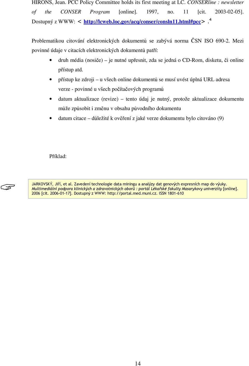 Mezi povinné údaje v citacích elektronických dokument patí: druh média (nosie) je nutné upesnit, zda se jedná o CD-Rom, disketu, i online pístup atd.