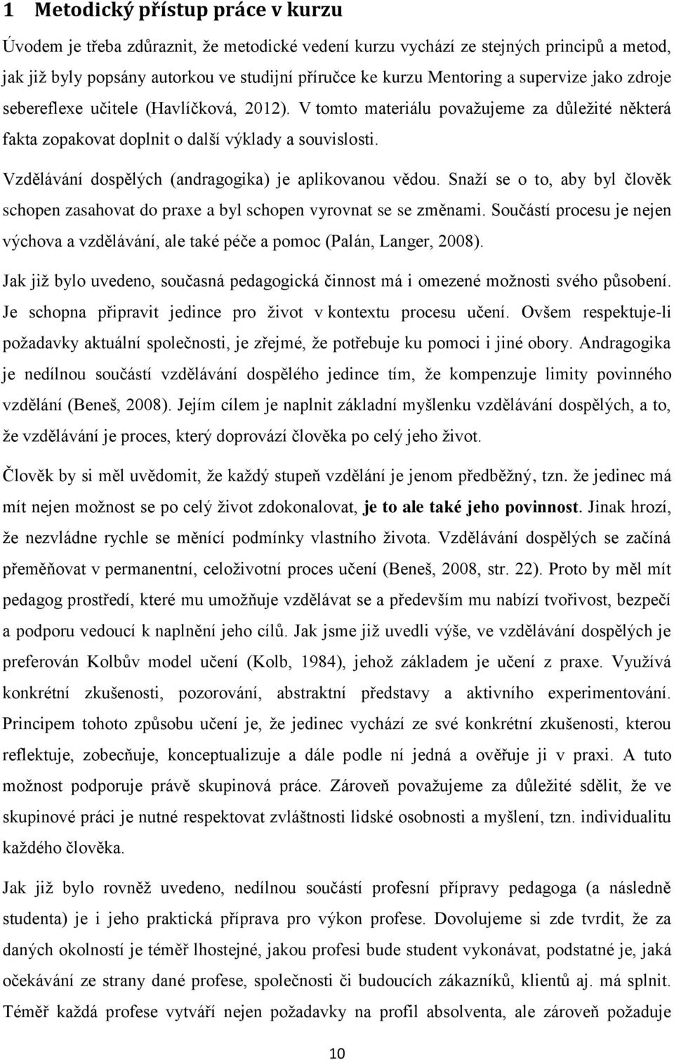 Vzdělávání dospělých (andragogika) je aplikovanou vědou. Snaží se o to, aby byl člověk schopen zasahovat do praxe a byl schopen vyrovnat se se změnami.