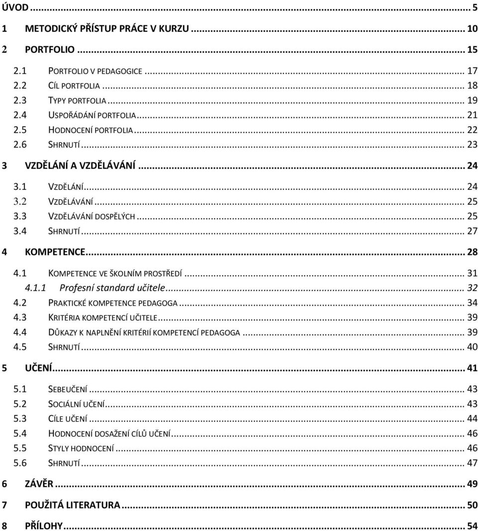 1 KOMPETENCE VE ŠKOLNÍM PROSTŘEDÍ... 31 4.1.1 Profesní standard učitele... 32 4.2 PRAKTICKÉ KOMPETENCE PEDAGOGA... 34 4.3 KRITÉRIA KOMPETENCÍ UČITELE... 39 4.