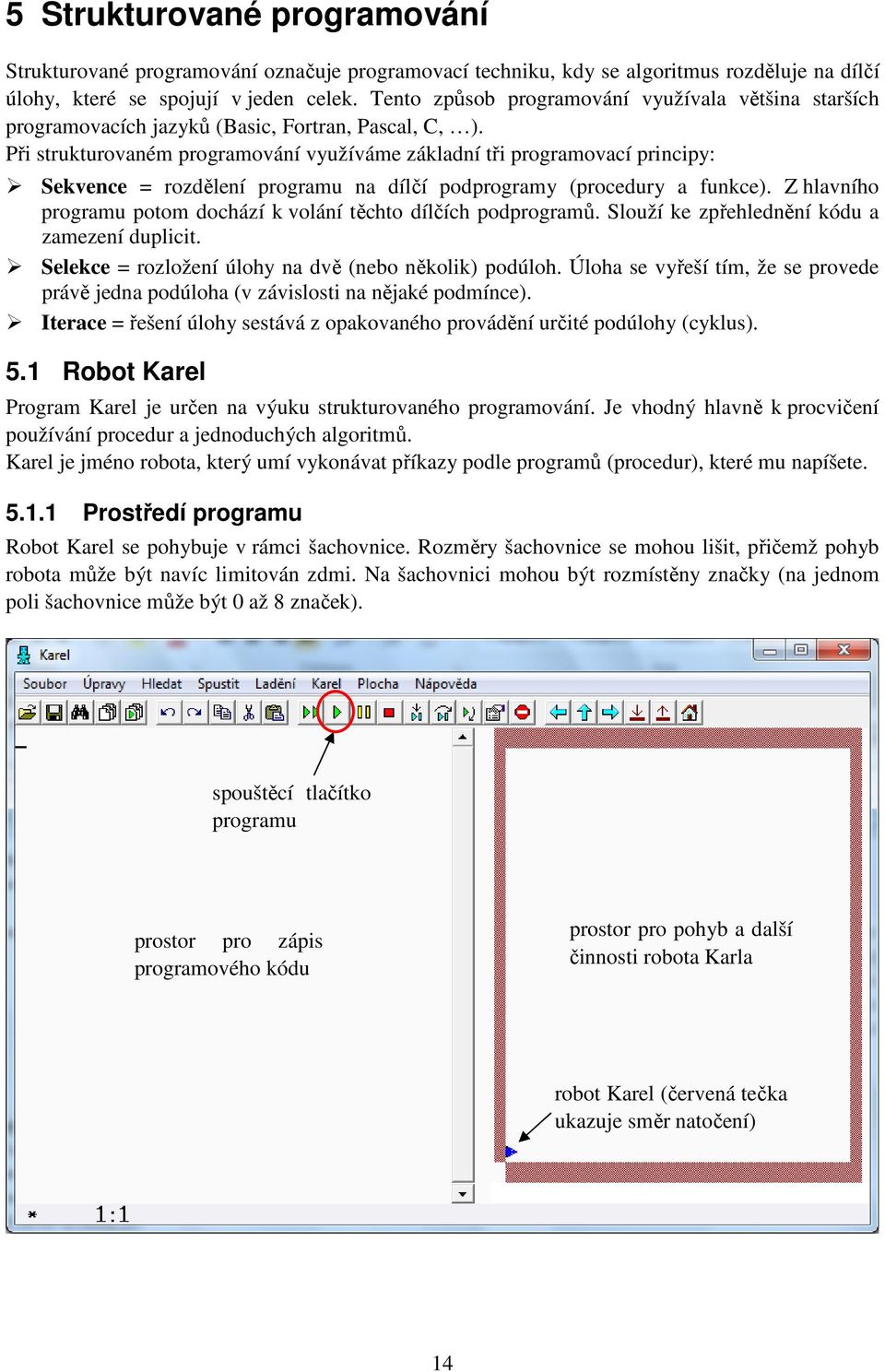 Při strukturovaném programování využíváme základní tři programovací principy: Sekvence = rozdělení programu na dílčí podprogramy (procedury a funkce).