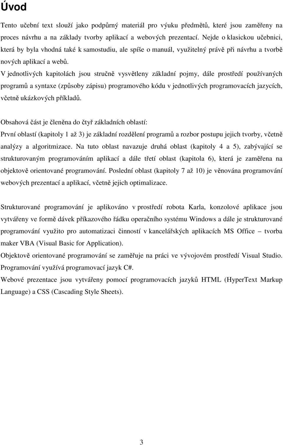 V jednotlivých kapitolách jsou stručně vysvětleny základní pojmy, dále prostředí používaných programů a syntaxe (způsoby zápisu) programového kódu v jednotlivých programovacích jazycích, včetně