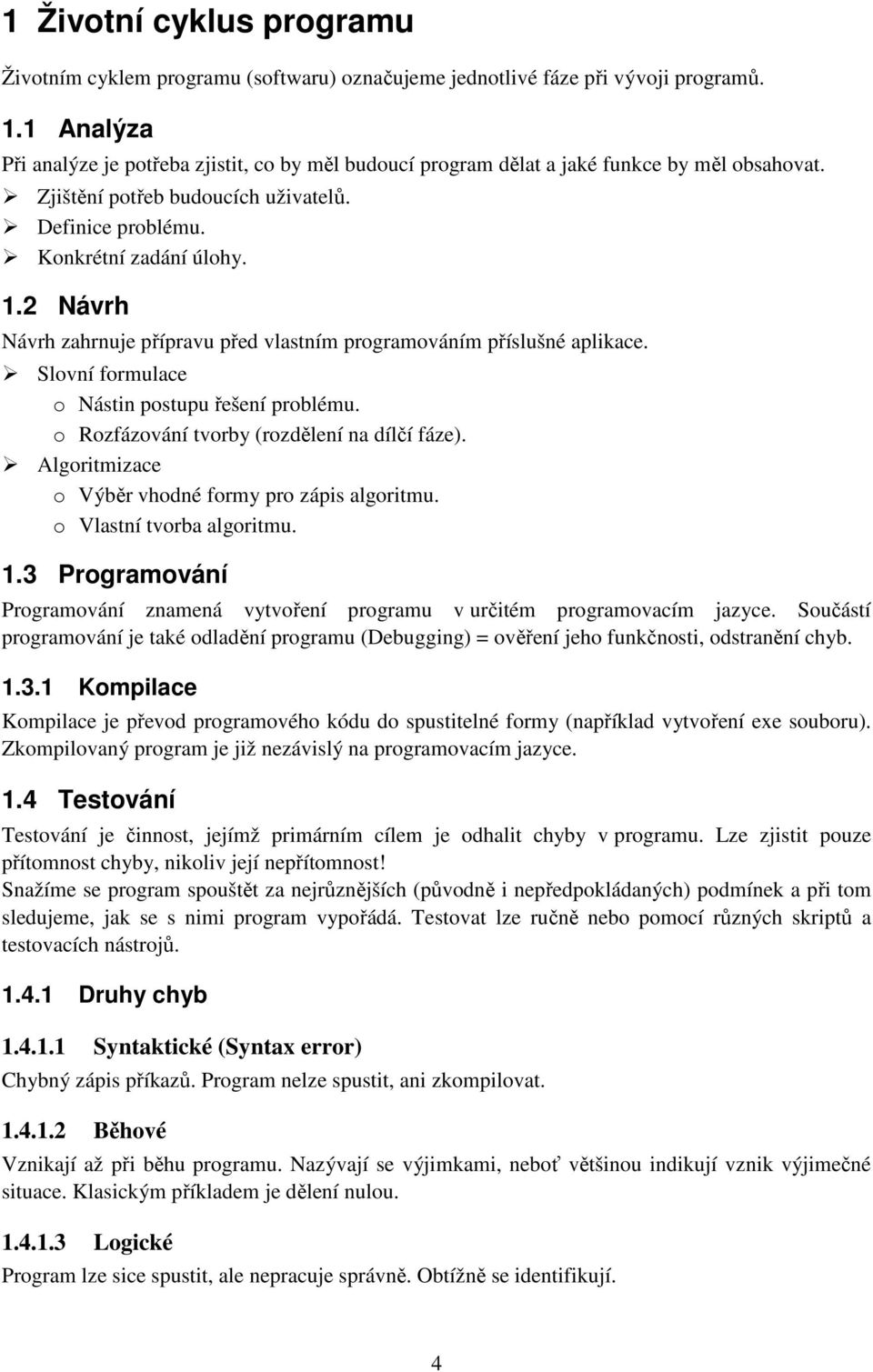 2 Návrh Návrh zahrnuje přípravu před vlastním programováním příslušné aplikace. Slovní formulace o Nástin postupu řešení problému. o Rozfázování tvorby (rozdělení na dílčí fáze).