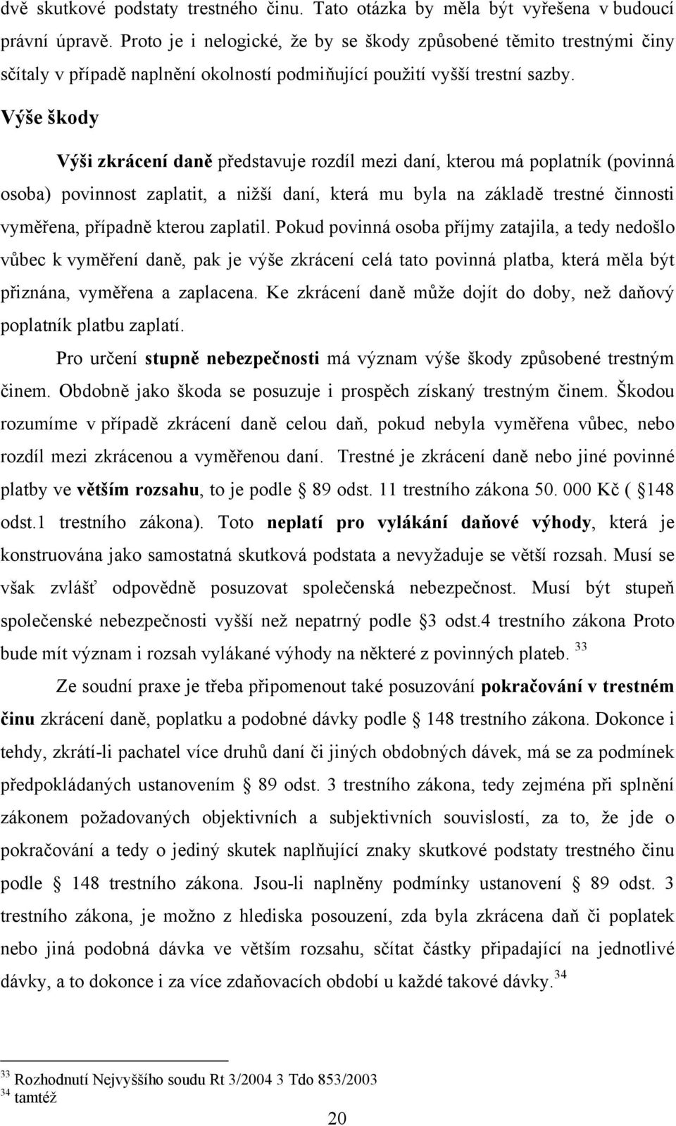 Výše škody Výši zkrácení daně představuje rozdíl mezi daní, kterou má poplatník (povinná osoba) povinnost zaplatit, a nižší daní, která mu byla na základě trestné činnosti vyměřena, případně kterou