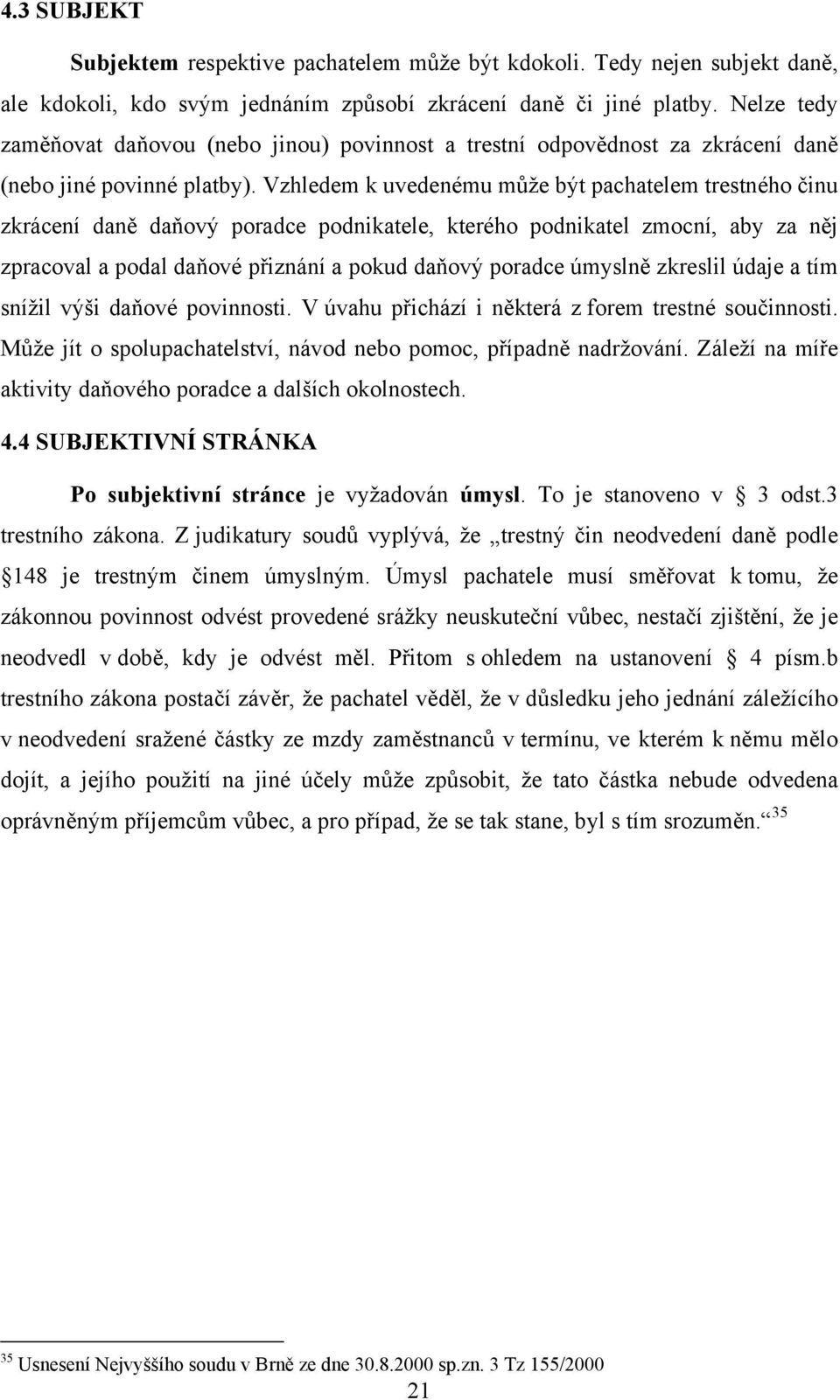 Vzhledem k uvedenému může být pachatelem trestného činu zkrácení daně daňový poradce podnikatele, kterého podnikatel zmocní, aby za něj zpracoval a podal daňové přiznání a pokud daňový poradce