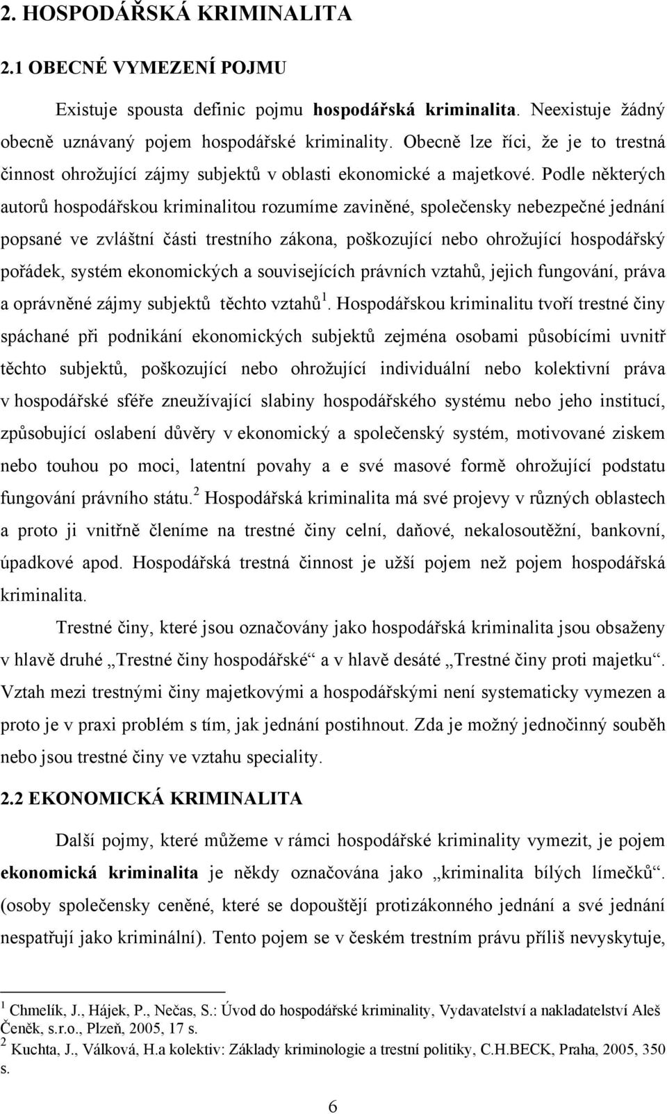 Podle některých autorů hospodářskou kriminalitou rozumíme zaviněné, společensky nebezpečné jednání popsané ve zvláštní části trestního zákona, poškozující nebo ohrožující hospodářský pořádek, systém