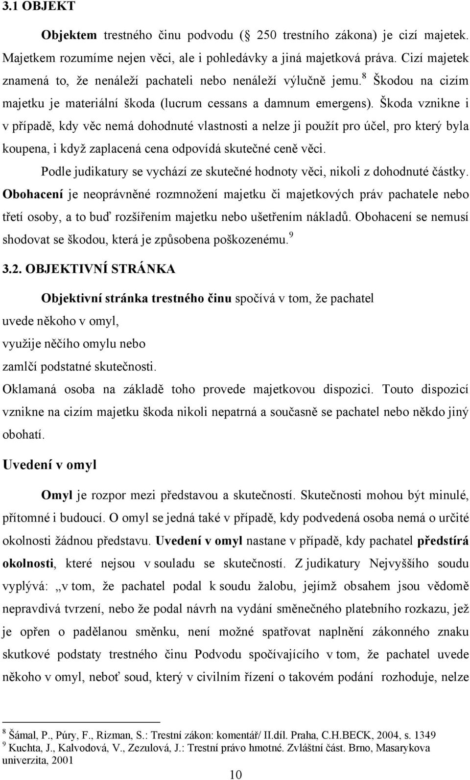 Škoda vznikne i v případě, kdy věc nemá dohodnuté vlastnosti a nelze ji použít pro účel, pro který byla koupena, i když zaplacená cena odpovídá skutečné ceně věci.