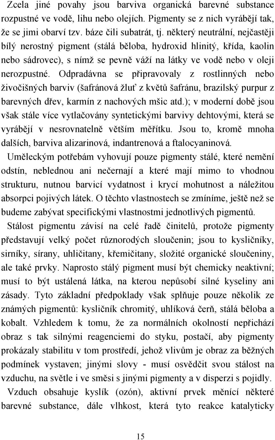 Odpradávna se připravovaly z rostlinných nebo živočišných barviv (šafránová žluť z květů šafránu, brazilský purpur z barevných dřev, karmín z nachových mšic atd.