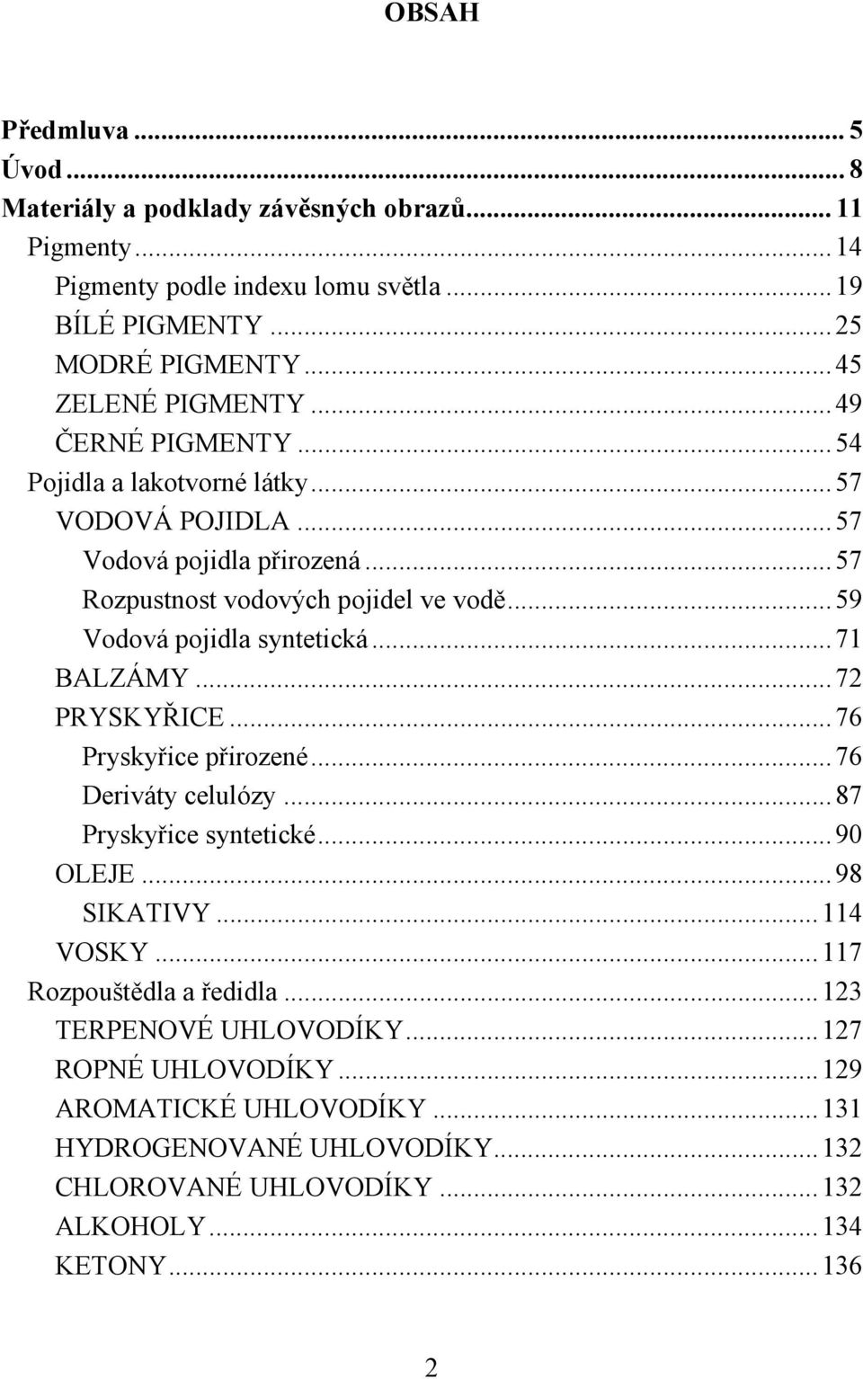 .. 59 Vodová pojidla syntetická... 71 BALZÁMY... 72 PRYSKYŘICE... 76 Pryskyřice přirozené... 76 Deriváty celulózy... 87 Pryskyřice syntetické... 90 OLEJE... 98 SIKATIVY... 114 VOSKY.