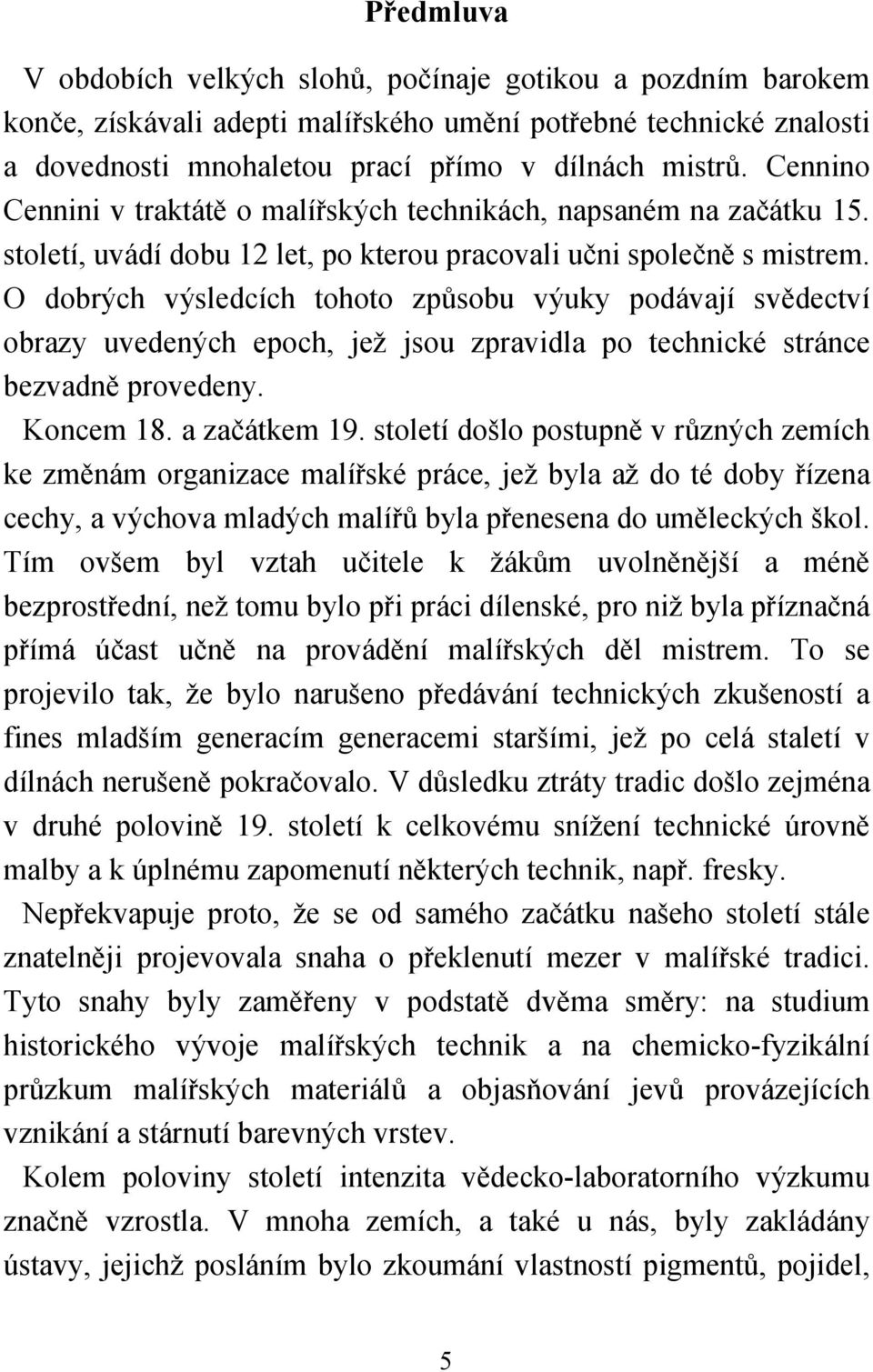 O dobrých výsledcích tohoto způsobu výuky podávají svědectví obrazy uvedených epoch, jež jsou zpravidla po technické stránce bezvadně provedeny. Koncem 18. a začátkem 19.