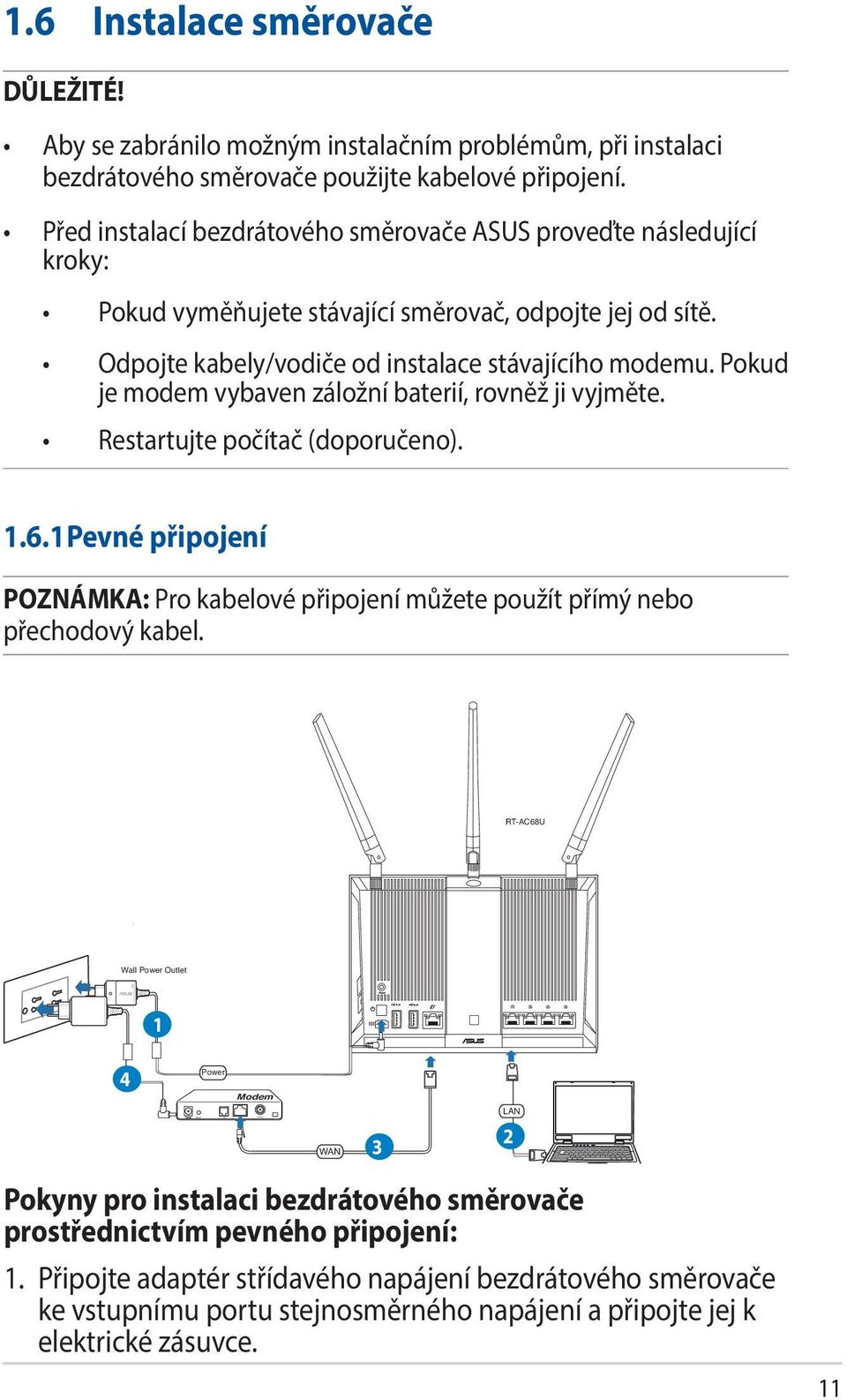 Pokud je modem vybaven záložní baterií, rovněž ji vyjměte. Restartujte počítač (doporučeno). 1.6.1 Pevné připojení POZNÁMKA: Pro kabelové připojení můžete použít přímý nebo přechodový kabel.