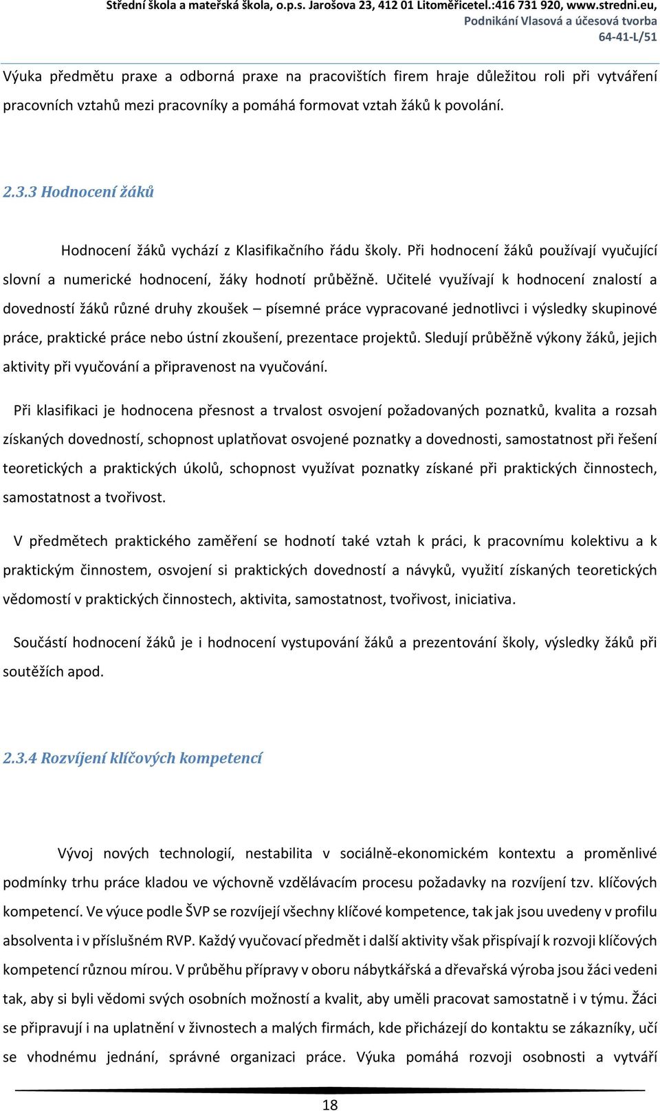 Učitelé využívají k hodnocení znalostí a dovedností žáků různé druhy zkoušek písemné práce vypracované jednotlivci i výsledky skupinové práce, praktické práce nebo ústní zkoušení, prezentace projektů.