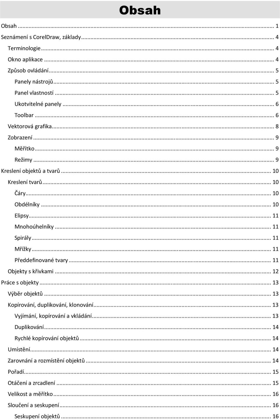 .. 11 Mřížky... 11 Předdefinované tvary... 11 Objekty s křivkami... 12 Práce s objekty... 13 Výběr objektů... 13 Kopírování, duplikování, klonování... 13 Vyjímání, kopírování a vkládání.