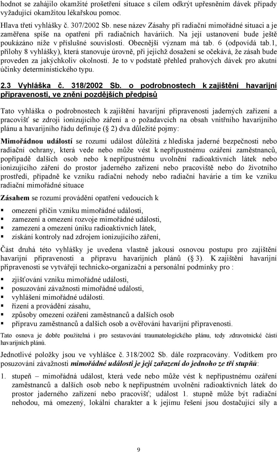 Obecnější význam má tab. 6 (odpovídá tab.1, přílohy 8 vyhlášky), která stanovuje úrovně, při jejichž dosažení se očekává, že zásah bude proveden za jakýchkoliv okolností.