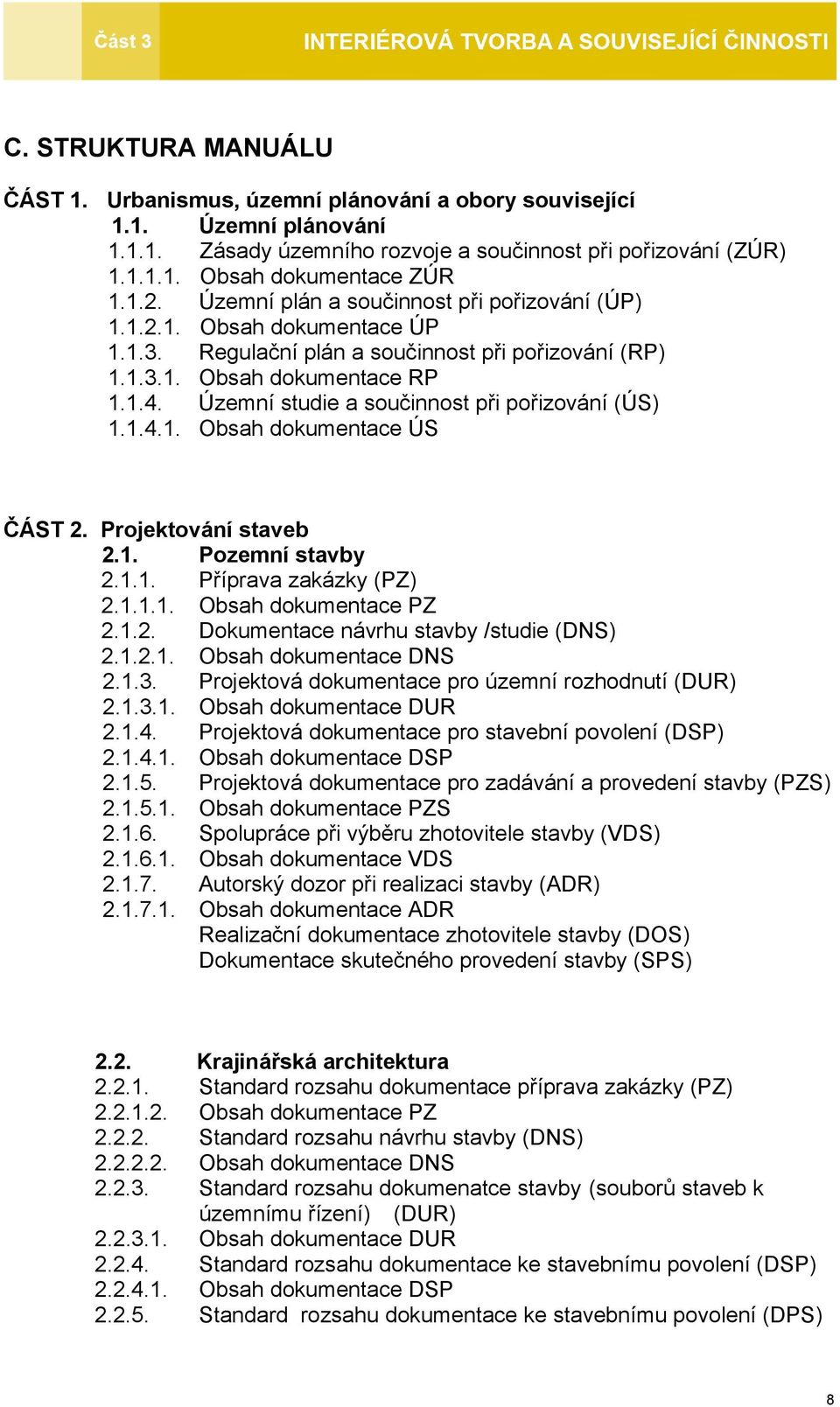 Územní studie a součinnost při pořizování (ÚS) 1.1.4.1. Obsah dokumentace ÚS ČÁST 2. Projektování staveb 2.1. Pozemní stavby 2.1.1. Příprava zakázky (PZ) 2.1.1.1. Obsah dokumentace PZ 2.1.2. Dokumentace návrhu stavby /studie (DNS) 2.