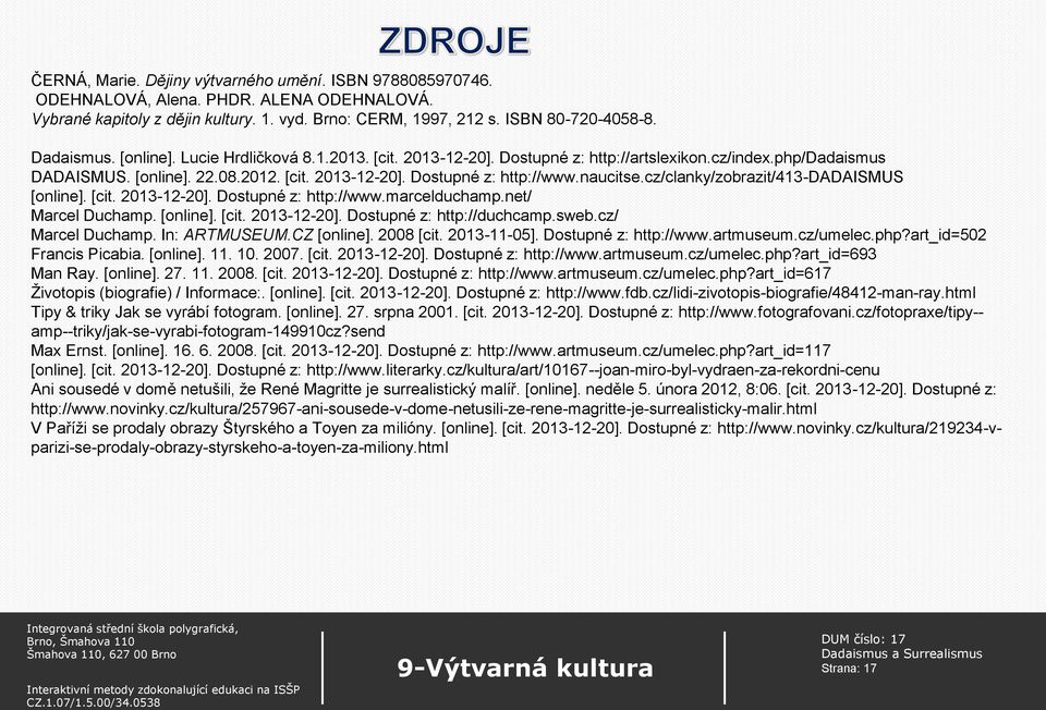 cz/clanky/zobrazit/413-dadaismus [online]. [cit. 2013-12-20]. Dostupné z: http://www.marcelduchamp.net/ Marcel Duchamp. [online]. [cit. 2013-12-20]. Dostupné z: http://duchcamp.sweb.