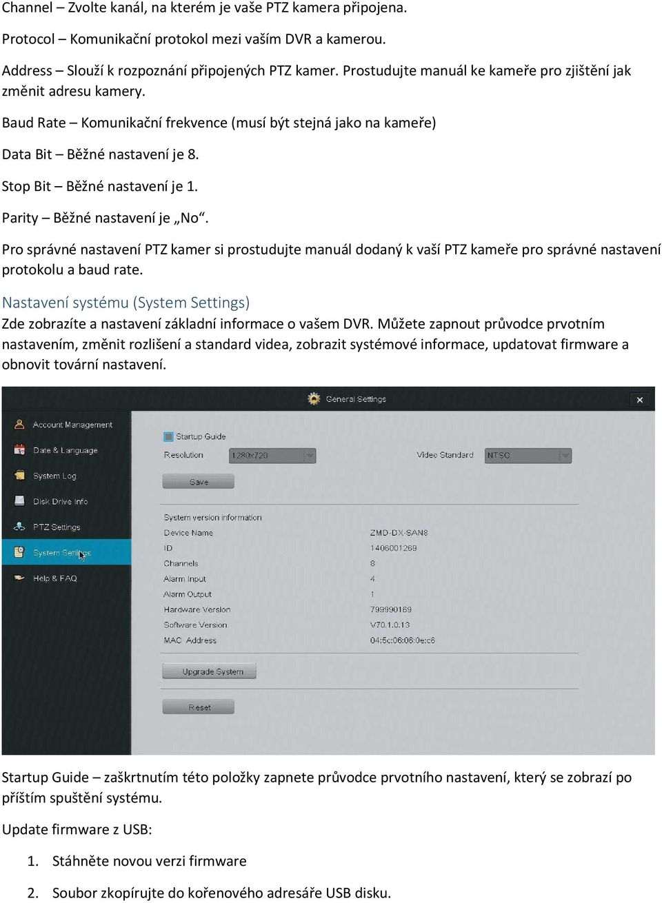 Parity Běžné nastavení je No. Pro správné nastavení PTZ kamer si prostudujte manuál dodaný k vaší PTZ kameře pro správné nastavení protokolu a baud rate.