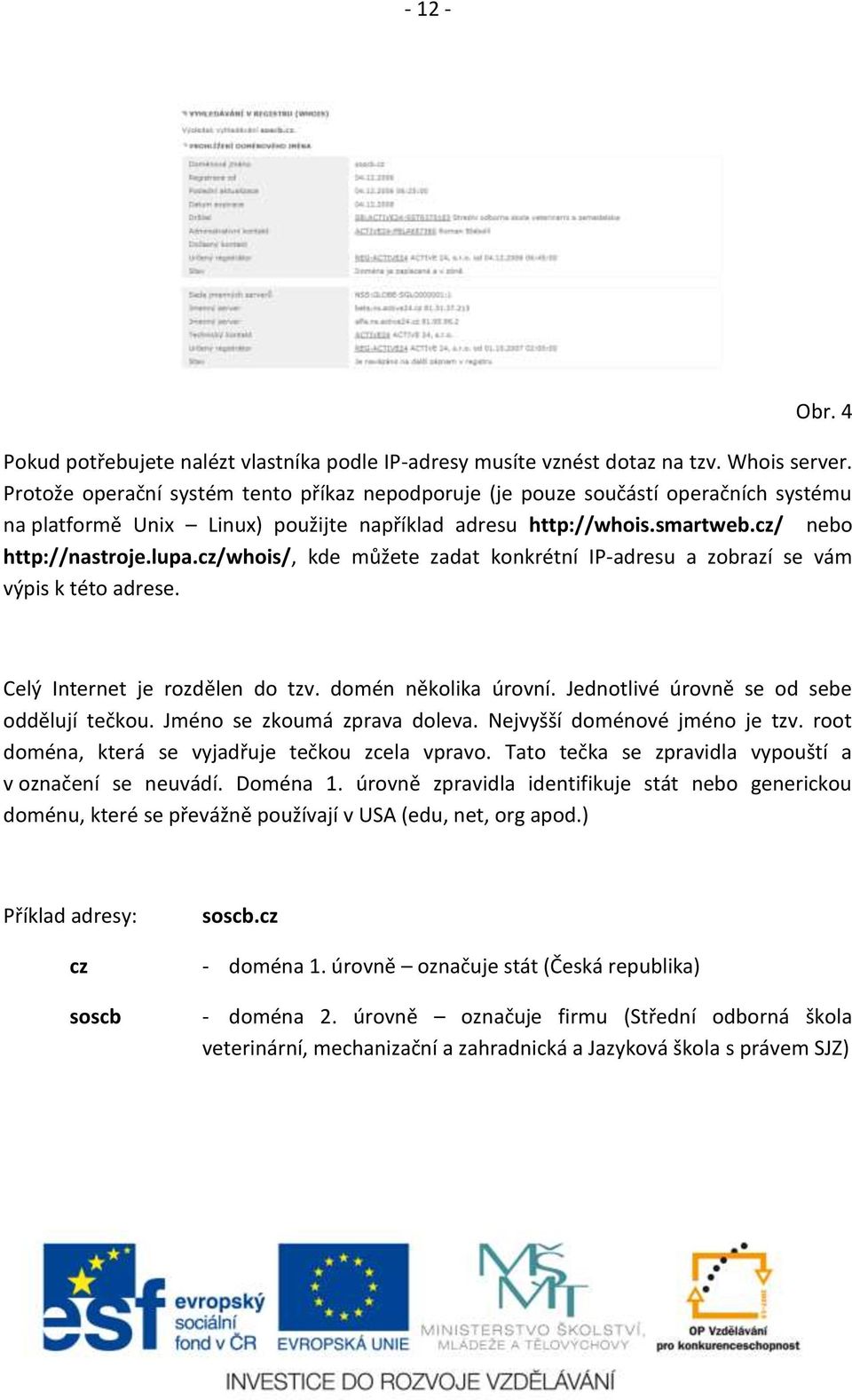 cz/whois/, kde můžete zadat konkrétní IP-adresu a zobrazí se vám výpis k této adrese. Celý Internet je rozdělen do tzv. domén několika úrovní. Jednotlivé úrovně se od sebe oddělují tečkou.